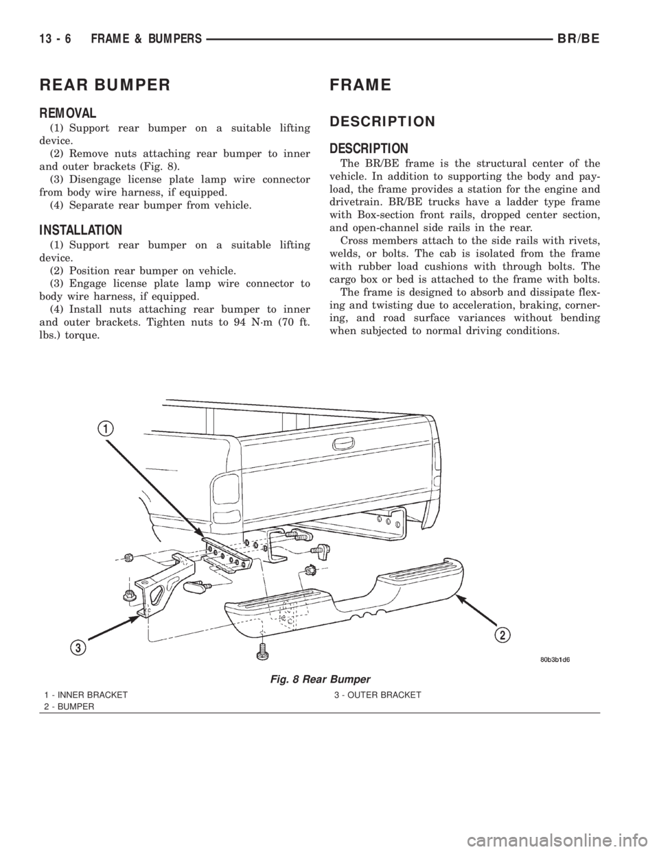 DODGE RAM 2002 Service Repair Manual REAR BUMPER
REMOVAL
(1) Support rear bumper on a suitable lifting
device.
(2) Remove nuts attaching rear bumper to inner
and outer brackets (Fig. 8).
(3) Disengage license plate lamp wire connector
fr DODGE RAM 2002 Service Repair Manual REAR BUMPER
REMOVAL
(1) Support rear bumper on a suitable lifting
device.
(2) Remove nuts attaching rear bumper to inner
and outer brackets (Fig. 8).
(3) Disengage license plate lamp wire connector
fr