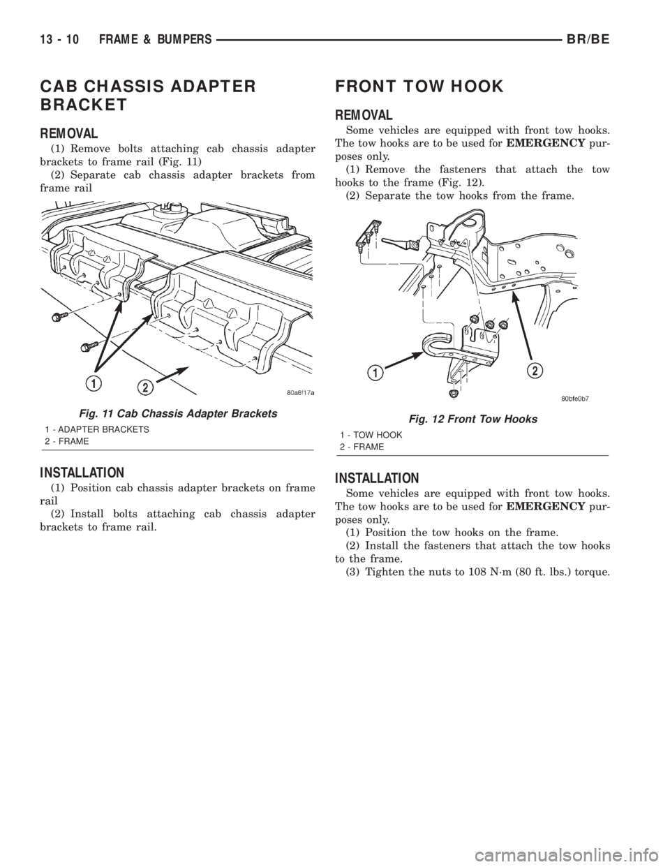 DODGE RAM 2002 Service Repair Manual CAB CHASSIS ADAPTER
BRACKET
REMOVAL
(1) Remove bolts attaching cab chassis adapter
brackets to frame rail (Fig. 11)
(2) Separate cab chassis adapter brackets from
frame rail
INSTALLATION
(1) Position DODGE RAM 2002 Service Repair Manual CAB CHASSIS ADAPTER
BRACKET
REMOVAL
(1) Remove bolts attaching cab chassis adapter
brackets to frame rail (Fig. 11)
(2) Separate cab chassis adapter brackets from
frame rail
INSTALLATION
(1) Position