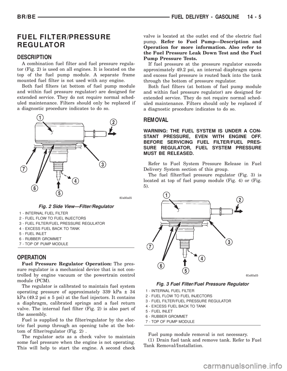 DODGE RAM 2002 Service Repair Manual FUEL FILTER/PRESSURE
REGULATOR
DESCRIPTION
A combination fuel filter and fuel pressure regula-
tor (Fig. 2) is used on all engines. It is located on the
top of the fuel pump module. A separate frame
m DODGE RAM 2002 Service Repair Manual FUEL FILTER/PRESSURE
REGULATOR
DESCRIPTION
A combination fuel filter and fuel pressure regula-
tor (Fig. 2) is used on all engines. It is located on the
top of the fuel pump module. A separate frame
m