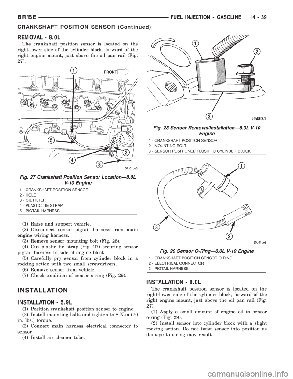 DODGE RAM 2002 Service Repair Manual REMOVAL - 8.0L
The crankshaft position sensor is located on the
right-lower side of the cylinder block, forward of the
right engine mount, just above the oil pan rail (Fig.
27).
(1) Raise and support DODGE RAM 2002 Service Repair Manual REMOVAL - 8.0L
The crankshaft position sensor is located on the
right-lower side of the cylinder block, forward of the
right engine mount, just above the oil pan rail (Fig.
27).
(1) Raise and support