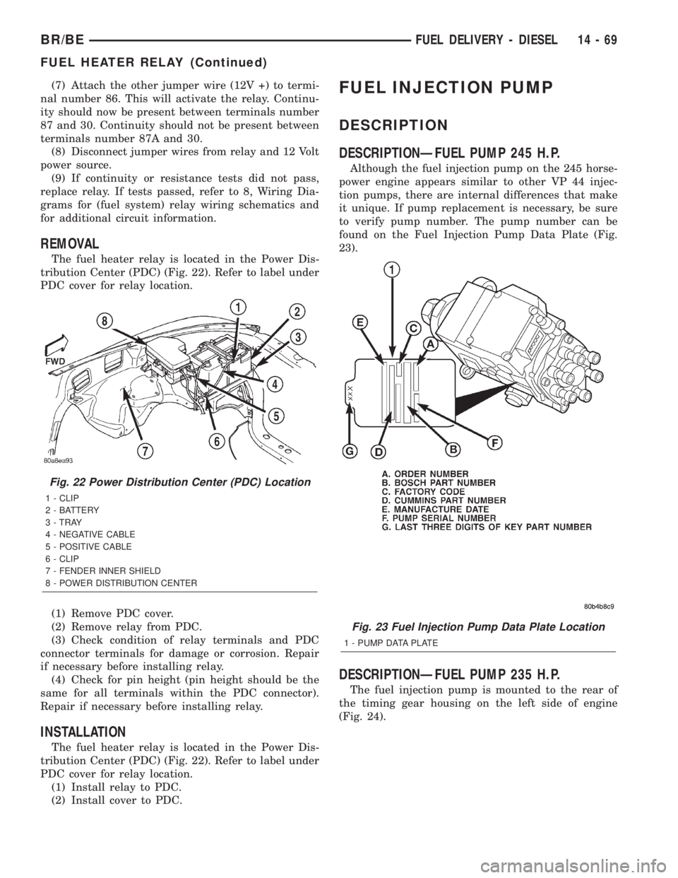DODGE RAM 2002  Service Repair Manual (7) Attach the other jumper wire (12V +) to termi-
nal number 86. This will activate the relay. Continu-
ity should now be present between terminals number
87 and 30. Continuity should not be present 