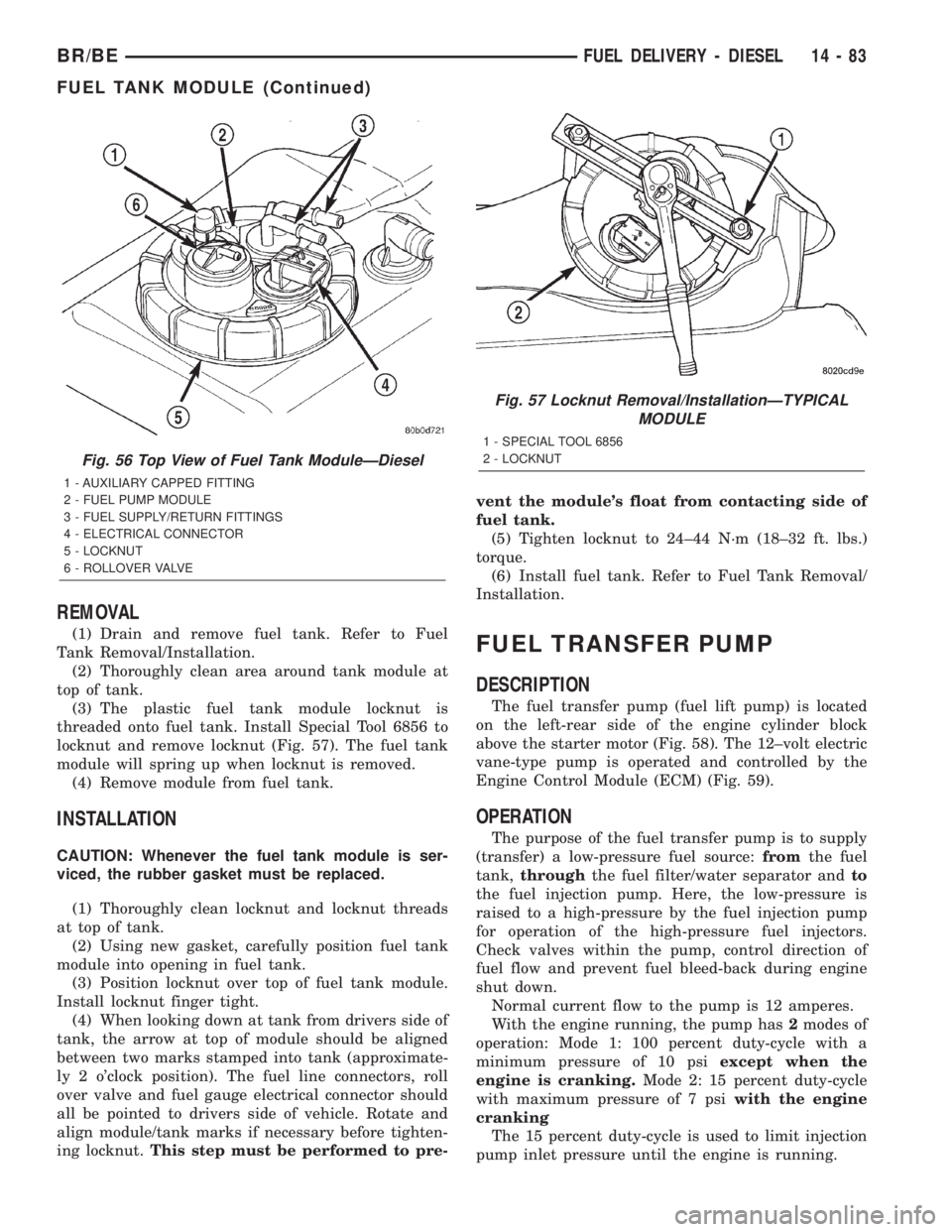 DODGE RAM 2002 Service Repair Manual REMOVAL
(1) Drain and remove fuel tank. Refer to Fuel
Tank Removal/Installation.
(2) Thoroughly clean area around tank module at
top of tank.
(3) The plastic fuel tank module locknut is
threaded onto DODGE RAM 2002 Service Repair Manual REMOVAL
(1) Drain and remove fuel tank. Refer to Fuel
Tank Removal/Installation.
(2) Thoroughly clean area around tank module at
top of tank.
(3) The plastic fuel tank module locknut is
threaded onto