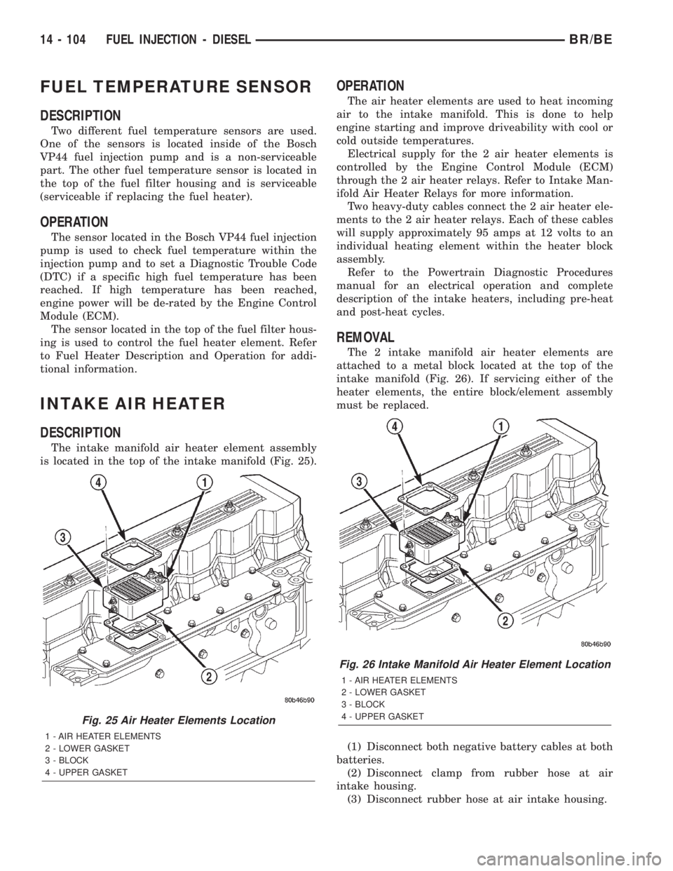 DODGE RAM 2002 Service Repair Manual FUEL TEMPERATURE SENSOR
DESCRIPTION
Two different fuel temperature sensors are used.
One of the sensors is located inside of the Bosch
VP44 fuel injection pump and is a non-serviceable
part. The other DODGE RAM 2002 Service Repair Manual FUEL TEMPERATURE SENSOR
DESCRIPTION
Two different fuel temperature sensors are used.
One of the sensors is located inside of the Bosch
VP44 fuel injection pump and is a non-serviceable
part. The other
