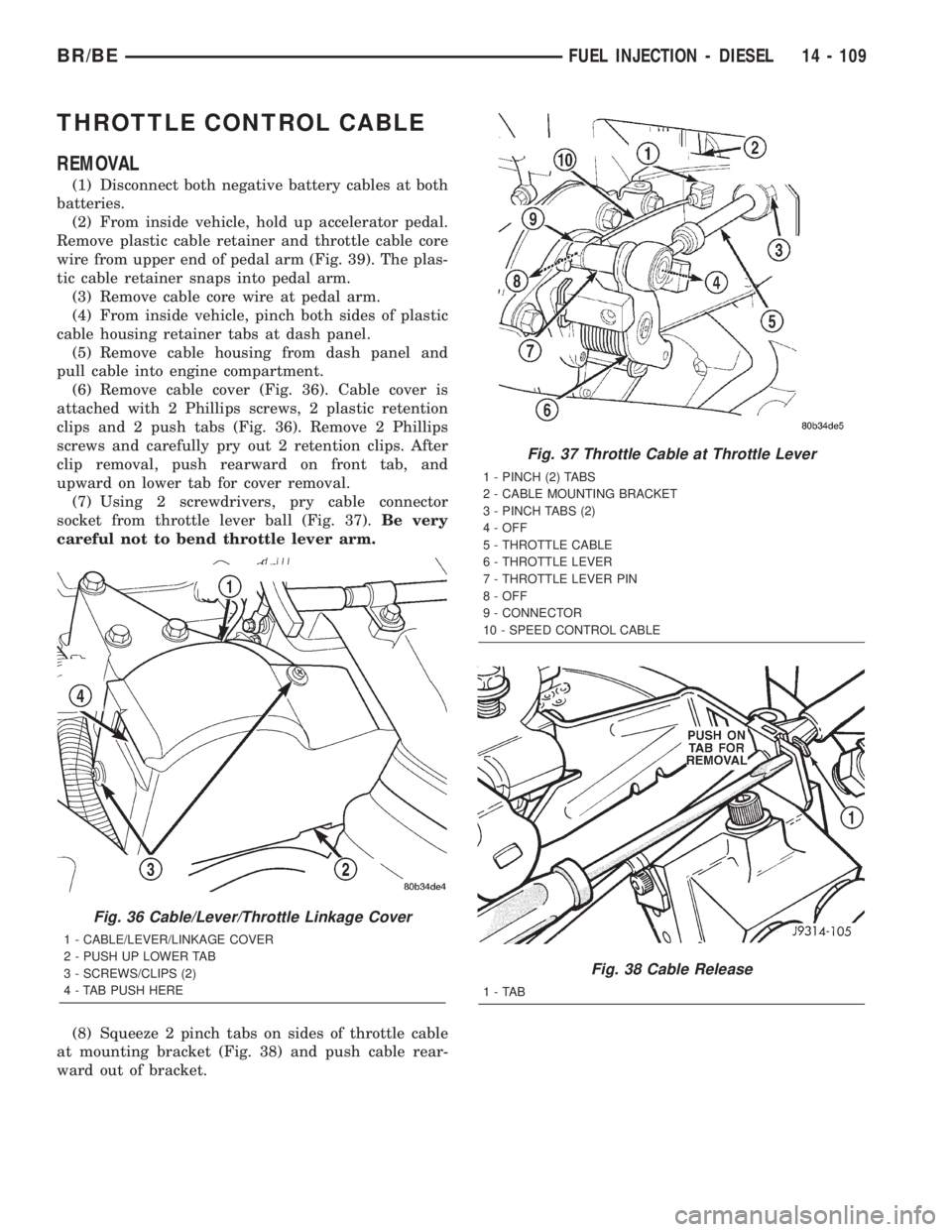 DODGE RAM 2002 Service Repair Manual THROTTLE CONTROL CABLE
REMOVAL
(1) Disconnect both negative battery cables at both
batteries.
(2) From inside vehicle, hold up accelerator pedal.
Remove plastic cable retainer and throttle cable core
DODGE RAM 2002 Service Repair Manual THROTTLE CONTROL CABLE
REMOVAL
(1) Disconnect both negative battery cables at both
batteries.
(2) From inside vehicle, hold up accelerator pedal.
Remove plastic cable retainer and throttle cable core