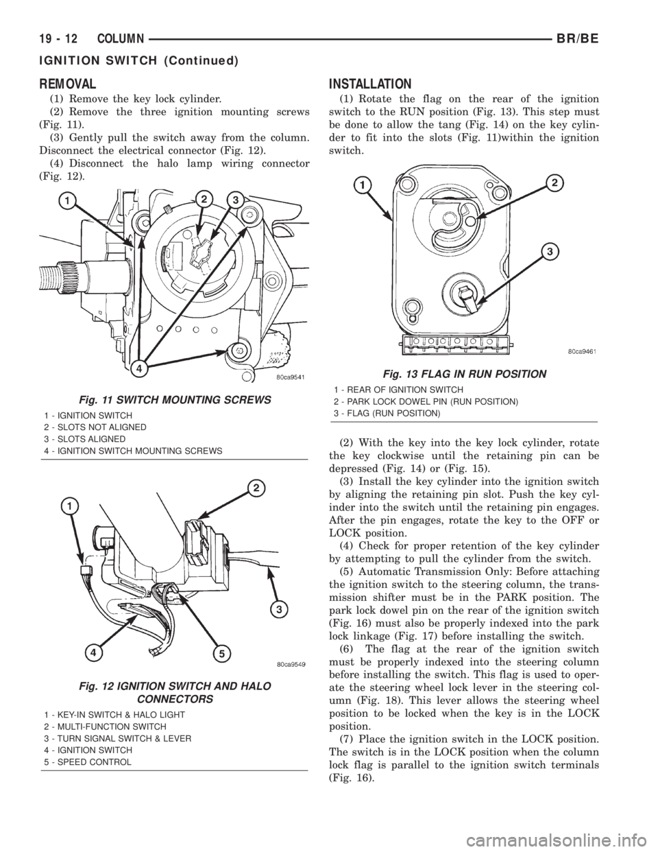 DODGE RAM 2002 Service Repair Manual REMOVAL
(1) Remove the key lock cylinder.
(2) Remove the three ignition mounting screws
(Fig. 11).
(3) Gently pull the switch away from the column.
Disconnect the electrical connector (Fig. 12).
(4) D DODGE RAM 2002 Service Repair Manual REMOVAL
(1) Remove the key lock cylinder.
(2) Remove the three ignition mounting screws
(Fig. 11).
(3) Gently pull the switch away from the column.
Disconnect the electrical connector (Fig. 12).
(4) D
