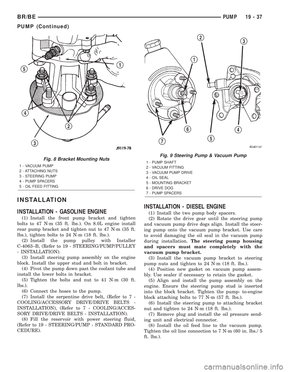 DODGE RAM 2002 Service Repair Manual INSTALLATION
INSTALLATION - GASOLINE ENGINE
(1) Install the front pump bracket and tighten
bolts to 47 N´m (35 ft. lbs.). On 8.0L engine install
rear pump bracket and tighten nut to 47 N´m (35 ft.
l DODGE RAM 2002 Service Repair Manual INSTALLATION
INSTALLATION - GASOLINE ENGINE
(1) Install the front pump bracket and tighten
bolts to 47 N´m (35 ft. lbs.). On 8.0L engine install
rear pump bracket and tighten nut to 47 N´m (35 ft.
l