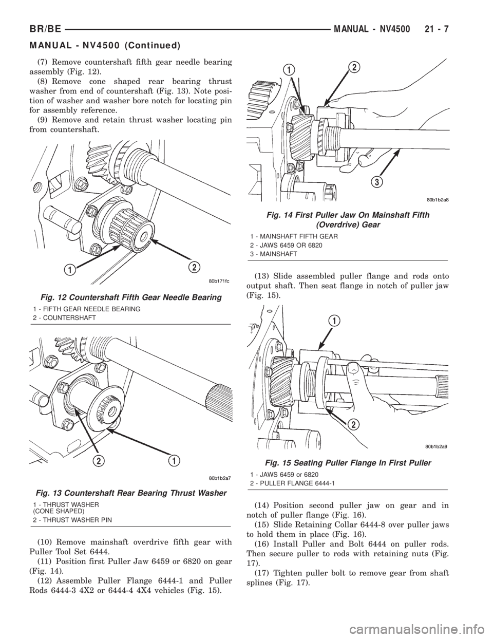 DODGE RAM 2002 Service Repair Manual (7) Remove countershaft fifth gear needle bearing
assembly (Fig. 12).
(8) Remove cone shaped rear bearing thrust
washer from end of countershaft (Fig. 13). Note posi-
tion of washer and washer bore no DODGE RAM 2002 Service Repair Manual (7) Remove countershaft fifth gear needle bearing
assembly (Fig. 12).
(8) Remove cone shaped rear bearing thrust
washer from end of countershaft (Fig. 13). Note posi-
tion of washer and washer bore no
