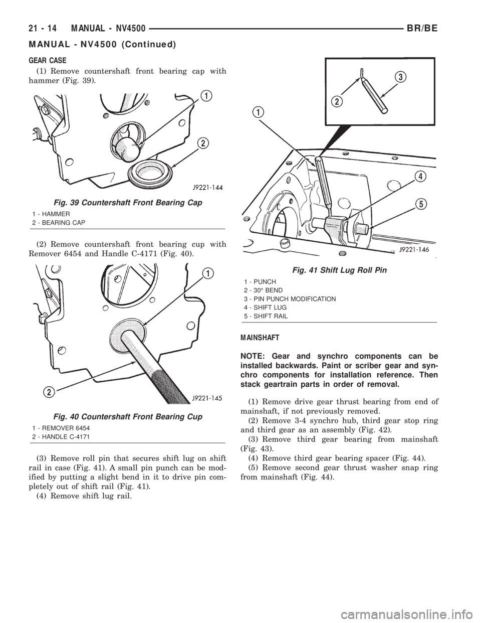 DODGE RAM 2002 Service Repair Manual GEAR CASE
(1) Remove countershaft front bearing cap with
hammer (Fig. 39).
(2) Remove countershaft front bearing cup with
Remover 6454 and Handle C-4171 (Fig. 40).
(3) Remove roll pin that secures shi DODGE RAM 2002 Service Repair Manual GEAR CASE
(1) Remove countershaft front bearing cap with
hammer (Fig. 39).
(2) Remove countershaft front bearing cup with
Remover 6454 and Handle C-4171 (Fig. 40).
(3) Remove roll pin that secures shi