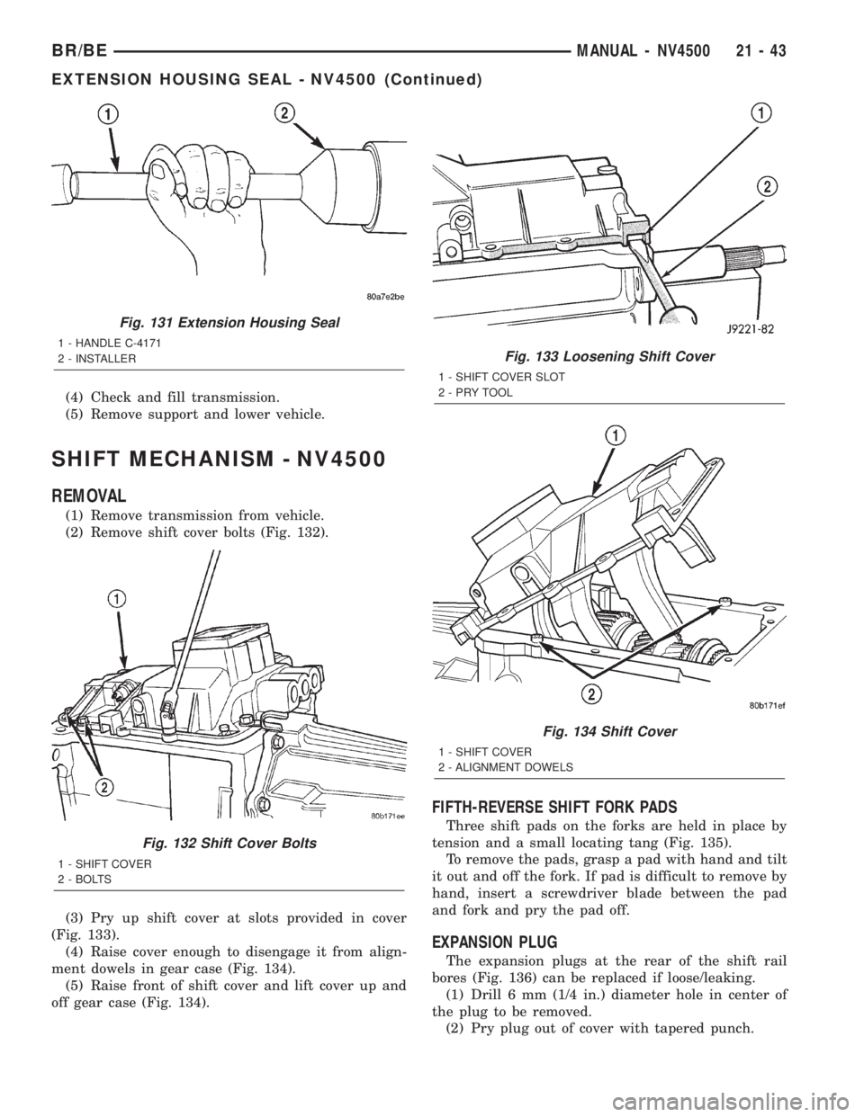 DODGE RAM 2002 Service Repair Manual (4) Check and fill transmission.
(5) Remove support and lower vehicle.
SHIFT MECHANISM - NV4500
REMOVAL
(1) Remove transmission from vehicle.
(2) Remove shift cover bolts (Fig. 132).
(3) Pry up shift DODGE RAM 2002 Service Repair Manual (4) Check and fill transmission.
(5) Remove support and lower vehicle.
SHIFT MECHANISM - NV4500
REMOVAL
(1) Remove transmission from vehicle.
(2) Remove shift cover bolts (Fig. 132).
(3) Pry up shift