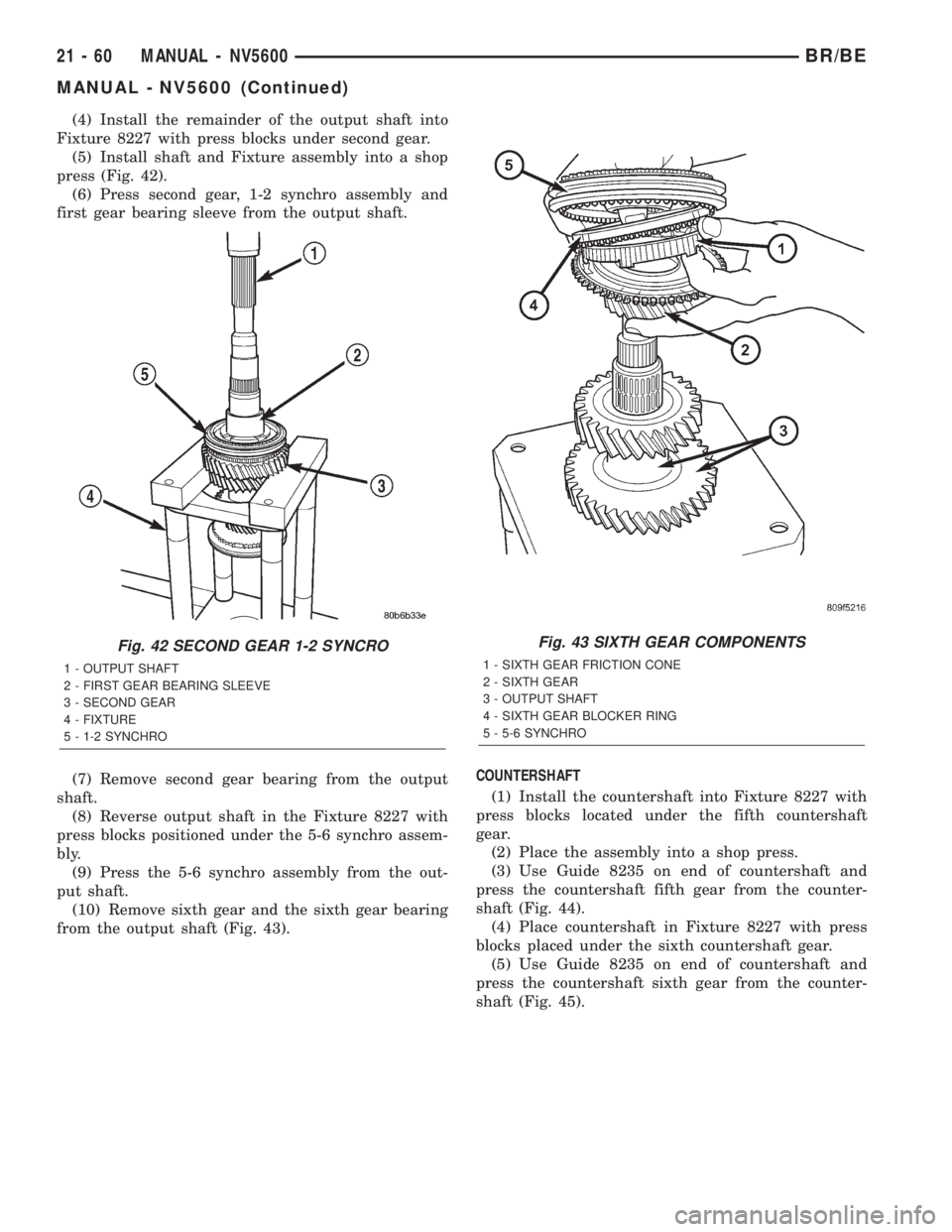DODGE RAM 2002 Service Repair Manual (4) Install the remainder of the output shaft into
Fixture 8227 with press blocks under second gear.
(5) Install shaft and Fixture assembly into a shop
press (Fig. 42).
(6) Press second gear, 1-2 sync DODGE RAM 2002 Service Repair Manual (4) Install the remainder of the output shaft into
Fixture 8227 with press blocks under second gear.
(5) Install shaft and Fixture assembly into a shop
press (Fig. 42).
(6) Press second gear, 1-2 sync