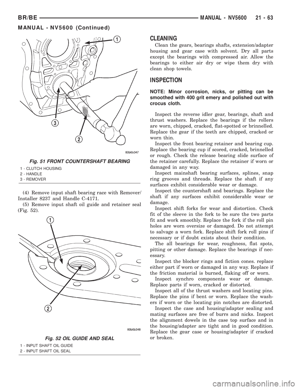 DODGE RAM 2002 Service Repair Manual (4) Remove input shaft bearing race with Remover/
Installer 8237 and Handle C-4171.
(5) Remove input shaft oil guide and retainer seal
(Fig. 52).
CLEANING
Clean the gears, bearings shafts, extension/a DODGE RAM 2002 Service Repair Manual (4) Remove input shaft bearing race with Remover/
Installer 8237 and Handle C-4171.
(5) Remove input shaft oil guide and retainer seal
(Fig. 52).
CLEANING
Clean the gears, bearings shafts, extension/a