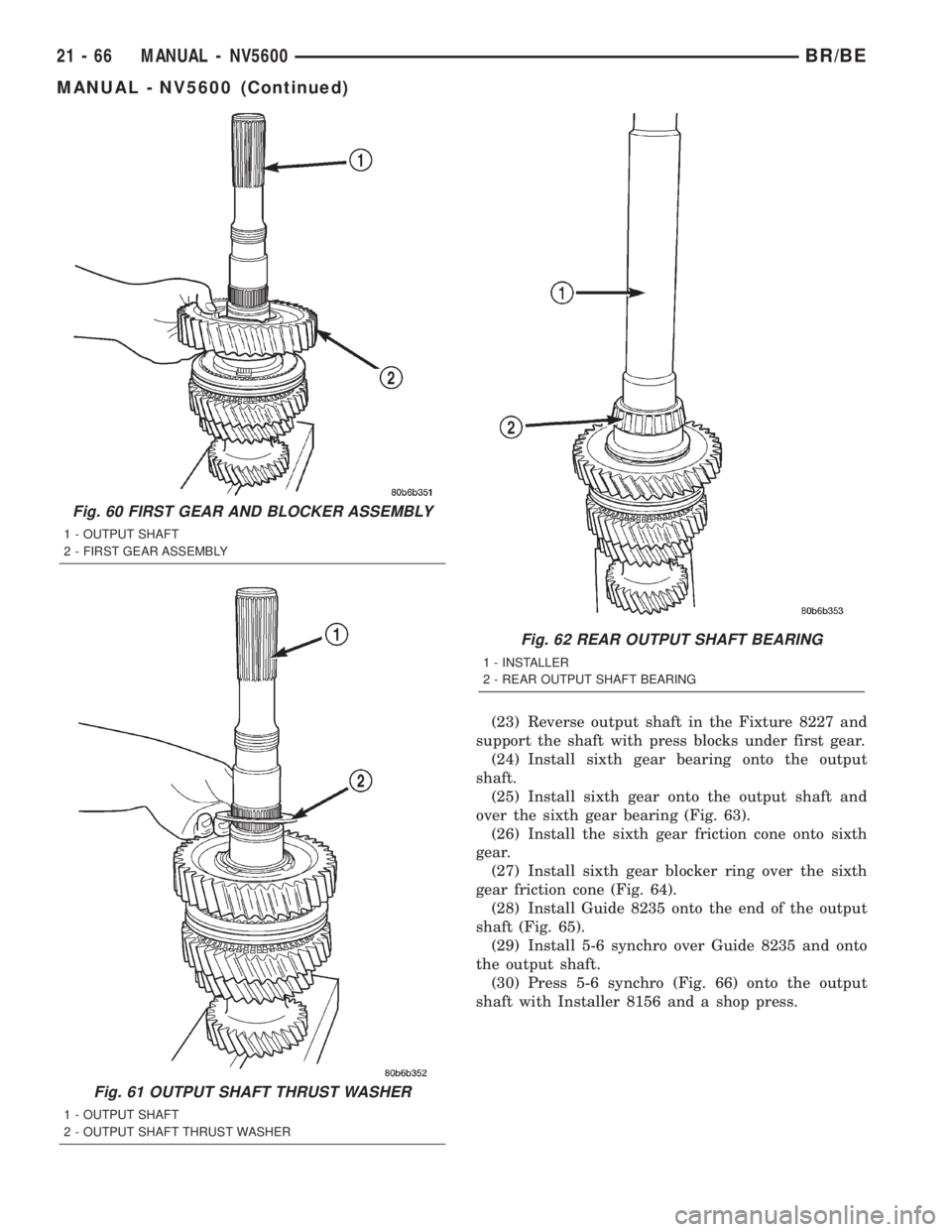 DODGE RAM 2002 Service Repair Manual (23) Reverse output shaft in the Fixture 8227 and
support the shaft with press blocks under first gear.
(24) Install sixth gear bearing onto the output
shaft.
(25) Install sixth gear onto the output s DODGE RAM 2002 Service Repair Manual (23) Reverse output shaft in the Fixture 8227 and
support the shaft with press blocks under first gear.
(24) Install sixth gear bearing onto the output
shaft.
(25) Install sixth gear onto the output s