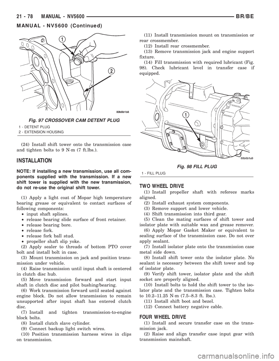 DODGE RAM 2002 Service Repair Manual (24) Install shift tower onto the transmission case
and tighten bolts to 9 N´m (7 ft.lbs.).
INSTALLATION
NOTE: If installing a new transmission, use all com-
ponents supplied with the transmission. I DODGE RAM 2002 Service Repair Manual (24) Install shift tower onto the transmission case
and tighten bolts to 9 N´m (7 ft.lbs.).
INSTALLATION
NOTE: If installing a new transmission, use all com-
ponents supplied with the transmission. I