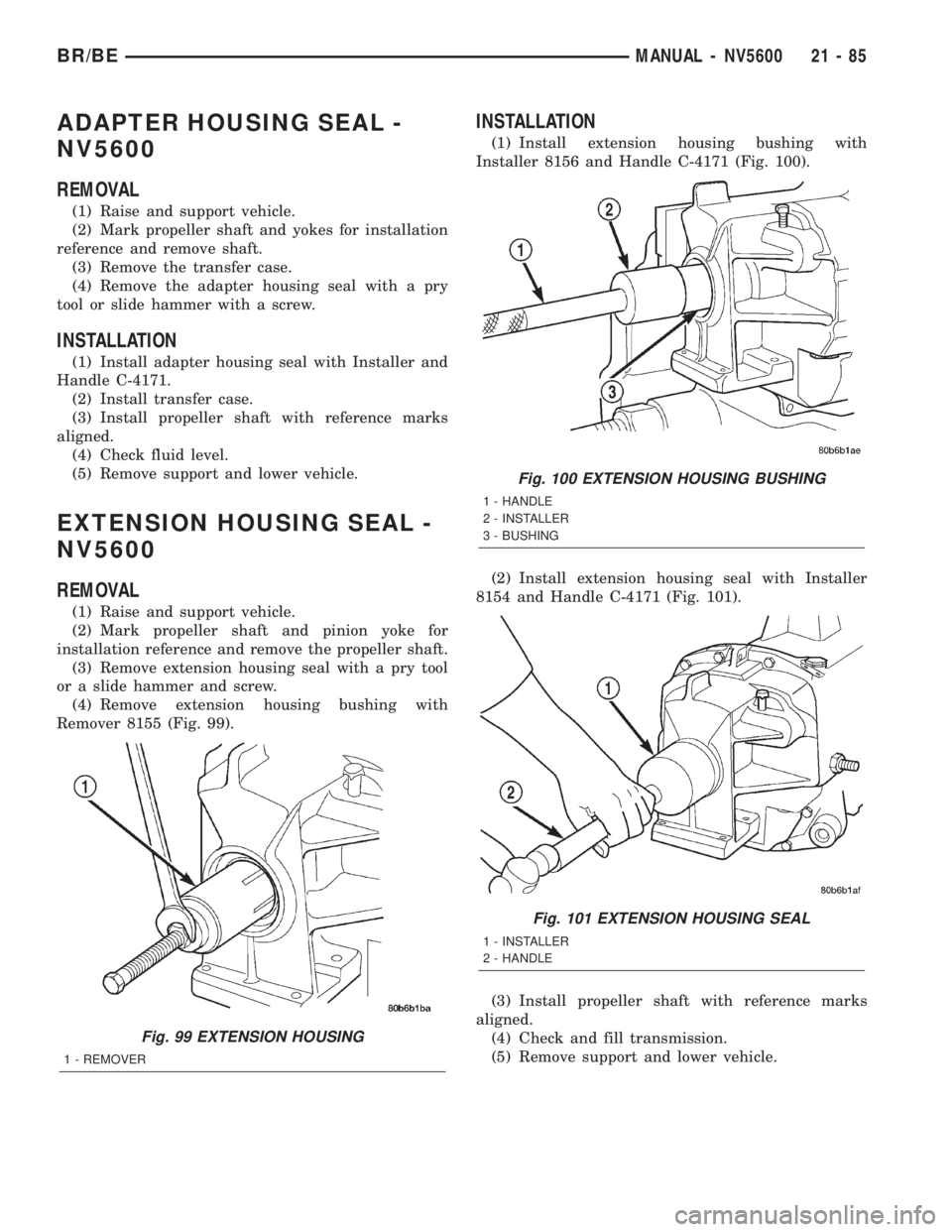 DODGE RAM 2002 Service Repair Manual ADAPTER HOUSING SEAL -
NV5600
REMOVAL
(1) Raise and support vehicle.
(2) Mark propeller shaft and yokes for installation
reference and remove shaft.
(3) Remove the transfer case.
(4) Remove the adapte DODGE RAM 2002 Service Repair Manual ADAPTER HOUSING SEAL -
NV5600
REMOVAL
(1) Raise and support vehicle.
(2) Mark propeller shaft and yokes for installation
reference and remove shaft.
(3) Remove the transfer case.
(4) Remove the adapte