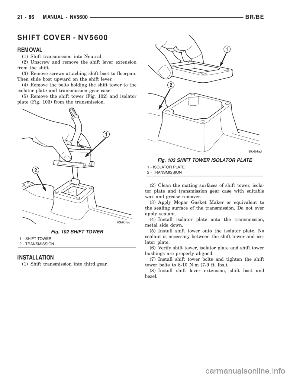 DODGE RAM 2002 Service Repair Manual SHIFT COVER - NV5600
REMOVAL
(1) Shift transmission into Neutral.
(2) Unscrew and remove the shift lever extension
from the shift
(3) Remove screws attaching shift boot to floorpan.
Then slide boot up DODGE RAM 2002 Service Repair Manual SHIFT COVER - NV5600
REMOVAL
(1) Shift transmission into Neutral.
(2) Unscrew and remove the shift lever extension
from the shift
(3) Remove screws attaching shift boot to floorpan.
Then slide boot up