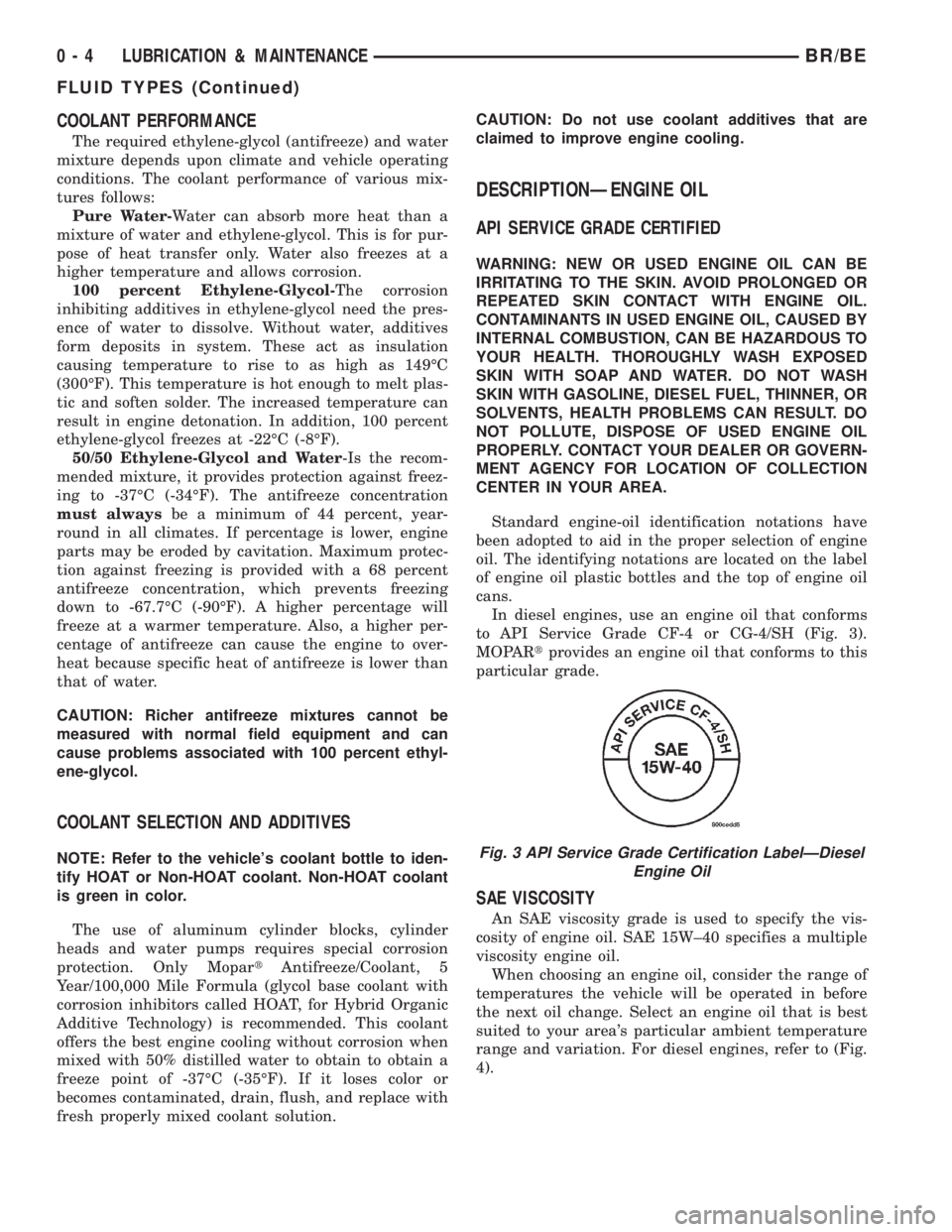 DODGE RAM 2002 Service Repair Manual COOLANT PERFORMANCE
The required ethylene-glycol (antifreeze) and water
mixture depends upon climate and vehicle operating
conditions. The coolant performance of various mix-
tures follows:
Pure Water DODGE RAM 2002 Service Repair Manual COOLANT PERFORMANCE
The required ethylene-glycol (antifreeze) and water
mixture depends upon climate and vehicle operating
conditions. The coolant performance of various mix-
tures follows:
Pure Water