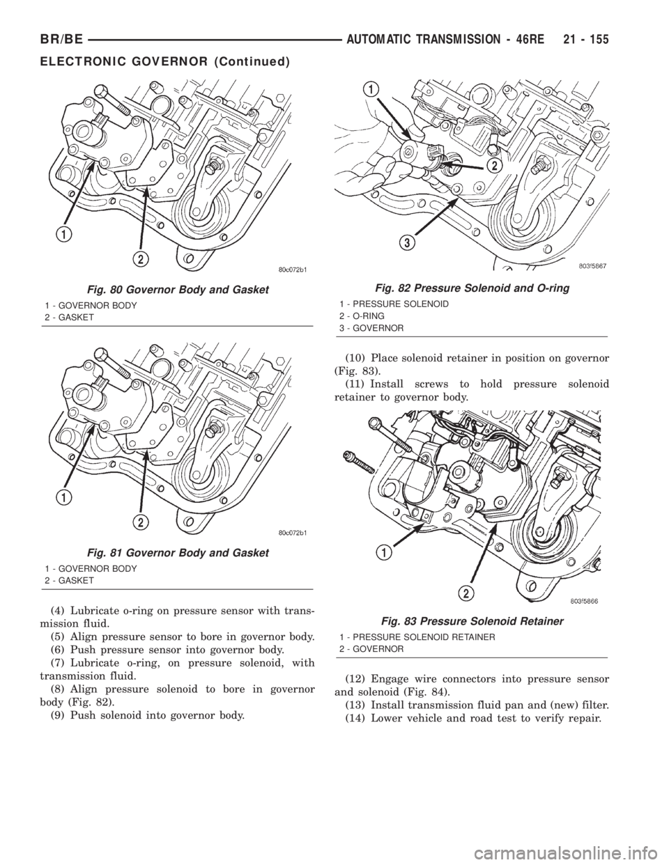 DODGE RAM 2002 Service Repair Manual (4) Lubricate o-ring on pressure sensor with trans-
mission fluid.
(5) Align pressure sensor to bore in governor body.
(6) Push pressure sensor into governor body.
(7) Lubricate o-ring, on pressure so DODGE RAM 2002 Service Repair Manual (4) Lubricate o-ring on pressure sensor with trans-
mission fluid.
(5) Align pressure sensor to bore in governor body.
(6) Push pressure sensor into governor body.
(7) Lubricate o-ring, on pressure so