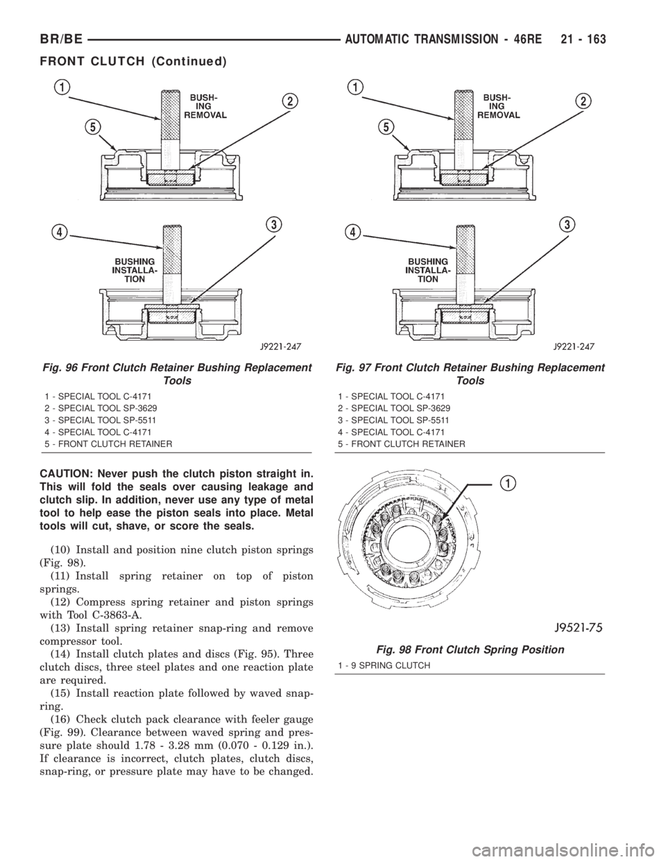 DODGE RAM 2002 Service Repair Manual CAUTION: Never push the clutch piston straight in.
This will fold the seals over causing leakage and
clutch slip. In addition, never use any type of metal
tool to help ease the piston seals into place DODGE RAM 2002 Service Repair Manual CAUTION: Never push the clutch piston straight in.
This will fold the seals over causing leakage and
clutch slip. In addition, never use any type of metal
tool to help ease the piston seals into place