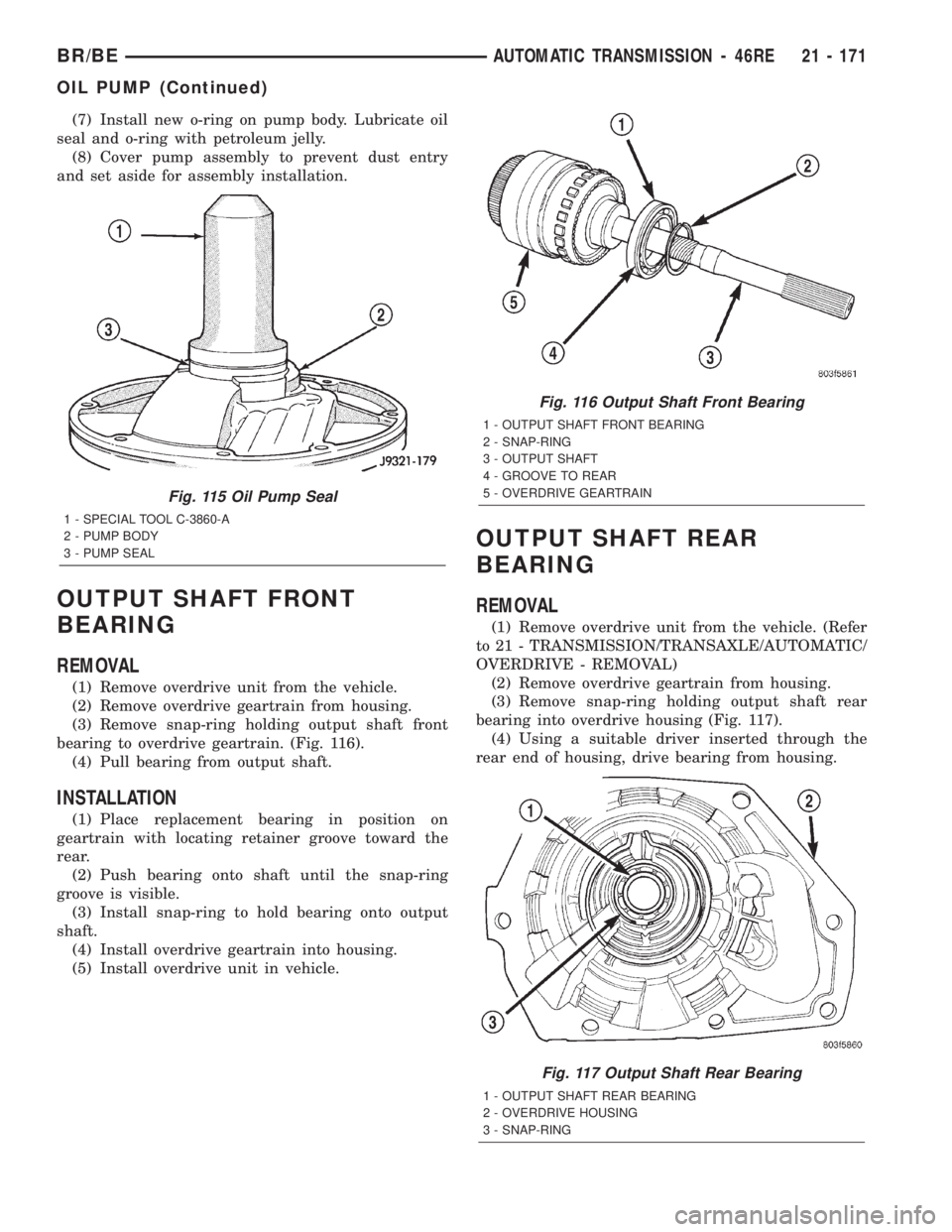 DODGE RAM 2002 Service Repair Manual (7) Install new o-ring on pump body. Lubricate oil
seal and o-ring with petroleum jelly.
(8) Cover pump assembly to prevent dust entry
and set aside for assembly installation.
OUTPUT SHAFT FRONT
BEARI DODGE RAM 2002 Service Repair Manual (7) Install new o-ring on pump body. Lubricate oil
seal and o-ring with petroleum jelly.
(8) Cover pump assembly to prevent dust entry
and set aside for assembly installation.
OUTPUT SHAFT FRONT
BEARI