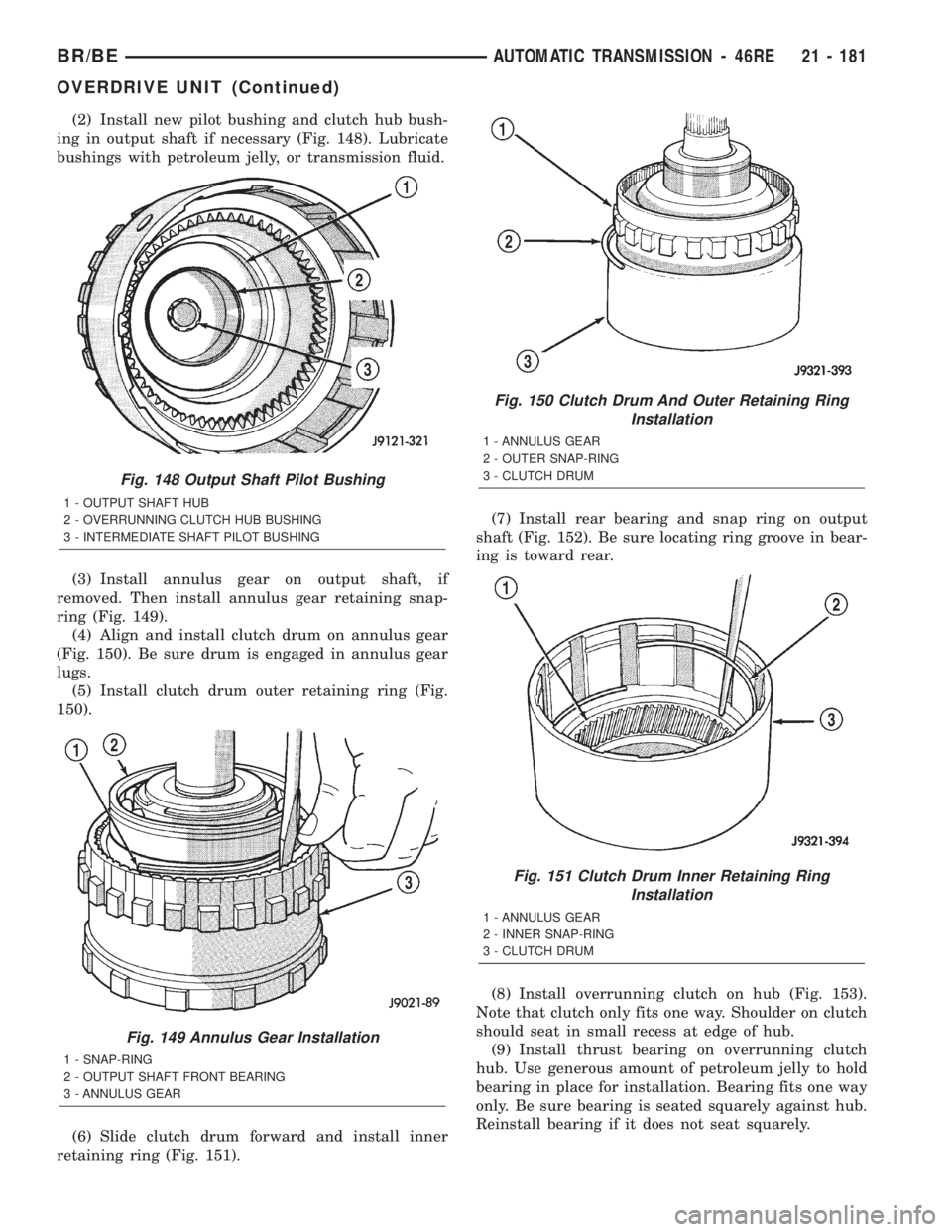 DODGE RAM 2002 Service Repair Manual (2) Install new pilot bushing and clutch hub bush-
ing in output shaft if necessary (Fig. 148). Lubricate
bushings with petroleum jelly, or transmission fluid.
(3) Install annulus gear on output shaft DODGE RAM 2002 Service Repair Manual (2) Install new pilot bushing and clutch hub bush-
ing in output shaft if necessary (Fig. 148). Lubricate
bushings with petroleum jelly, or transmission fluid.
(3) Install annulus gear on output shaft