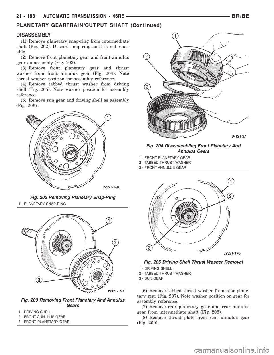 DODGE RAM 2002 Service Repair Manual DISASSEMBLY
(1) Remove planetary snap-ring from intermediate
shaft (Fig. 202). Discard snap-ring as it is not reus-
able.
(2) Remove front planetary gear and front annulus
gear as assembly (Fig. 203). DODGE RAM 2002 Service Repair Manual DISASSEMBLY
(1) Remove planetary snap-ring from intermediate
shaft (Fig. 202). Discard snap-ring as it is not reus-
able.
(2) Remove front planetary gear and front annulus
gear as assembly (Fig. 203).