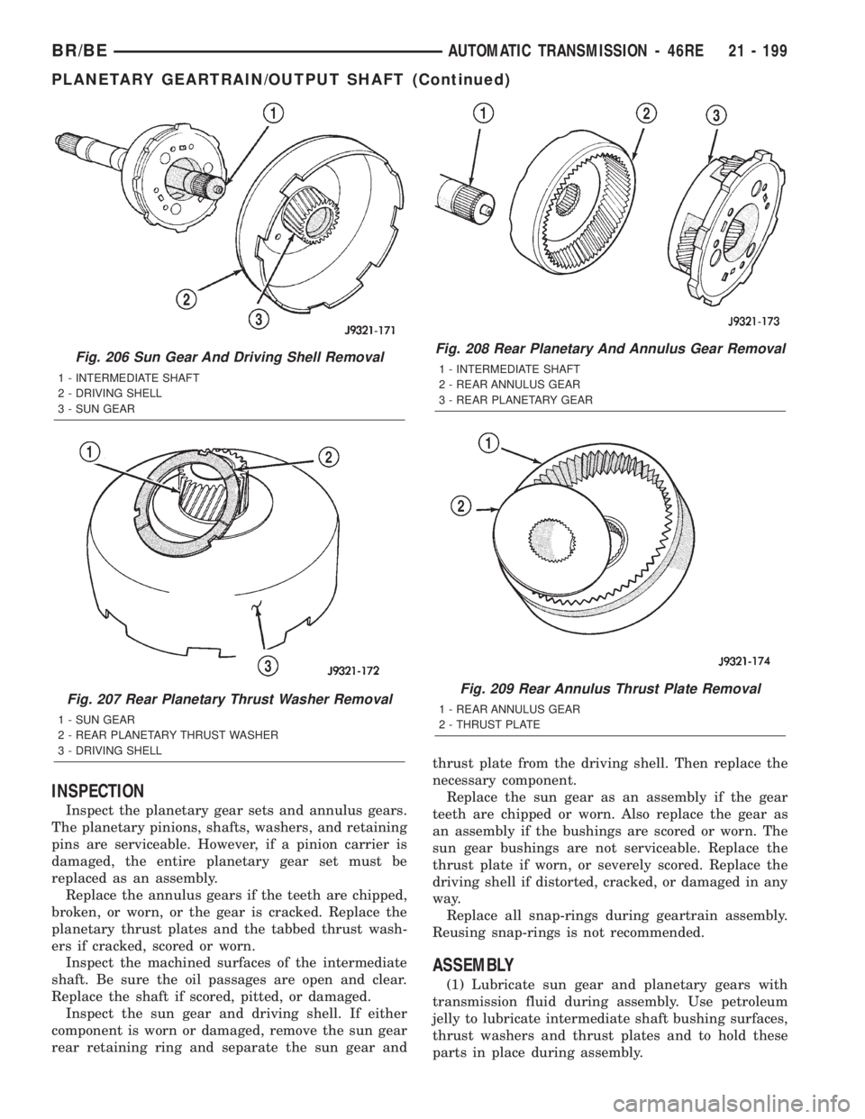 DODGE RAM 2002 Service Repair Manual INSPECTION
Inspect the planetary gear sets and annulus gears.
The planetary pinions, shafts, washers, and retaining
pins are serviceable. However, if a pinion carrier is
damaged, the entire planetary DODGE RAM 2002 Service Repair Manual INSPECTION
Inspect the planetary gear sets and annulus gears.
The planetary pinions, shafts, washers, and retaining
pins are serviceable. However, if a pinion carrier is
damaged, the entire planetary