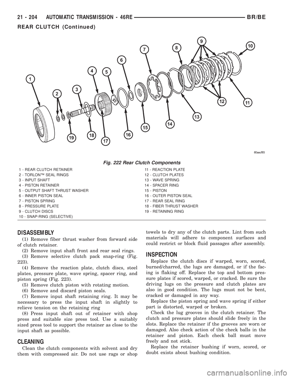DODGE RAM 2002 Service Repair Manual DISASSEMBLY
(1) Remove fiber thrust washer from forward side
of clutch retainer.
(2) Remove input shaft front and rear seal rings.
(3) Remove selective clutch pack snap-ring (Fig.
223).
(4) Remove the DODGE RAM 2002 Service Repair Manual DISASSEMBLY
(1) Remove fiber thrust washer from forward side
of clutch retainer.
(2) Remove input shaft front and rear seal rings.
(3) Remove selective clutch pack snap-ring (Fig.
223).
(4) Remove the