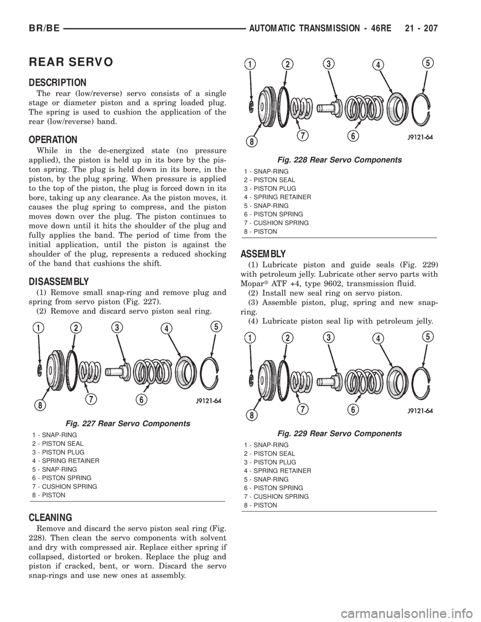 DODGE RAM 2002 Service Repair Manual REAR SERVO
DESCRIPTION
The rear (low/reverse) servo consists of a single
stage or diameter piston and a spring loaded plug.
The spring is used to cushion the application of the
rear (low/reverse) band DODGE RAM 2002 Service Repair Manual REAR SERVO
DESCRIPTION
The rear (low/reverse) servo consists of a single
stage or diameter piston and a spring loaded plug.
The spring is used to cushion the application of the
rear (low/reverse) band