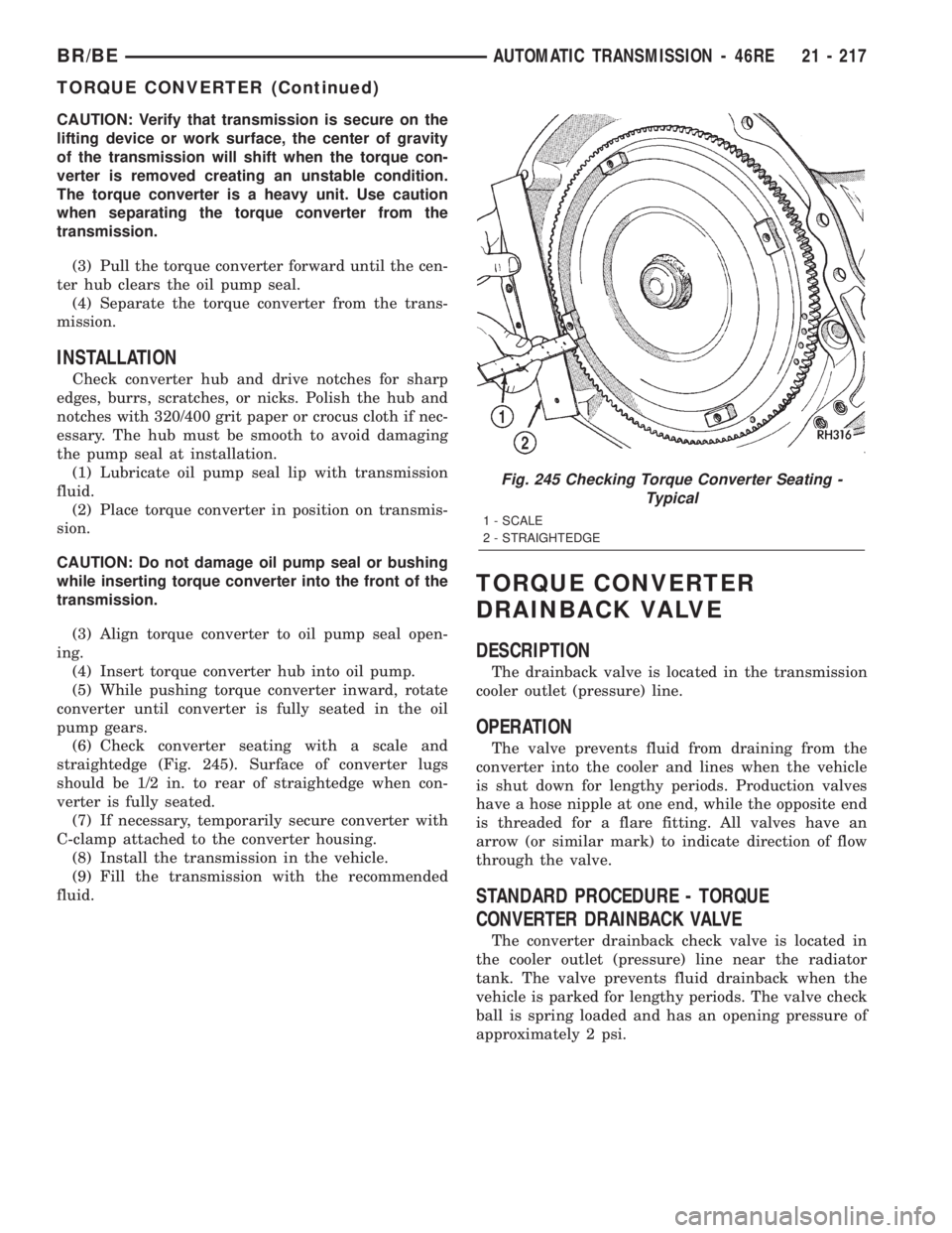 DODGE RAM 2002 Service Repair Manual CAUTION: Verify that transmission is secure on the
lifting device or work surface, the center of gravity
of the transmission will shift when the torque con-
verter is removed creating an unstable cond DODGE RAM 2002 Service Repair Manual CAUTION: Verify that transmission is secure on the
lifting device or work surface, the center of gravity
of the transmission will shift when the torque con-
verter is removed creating an unstable cond