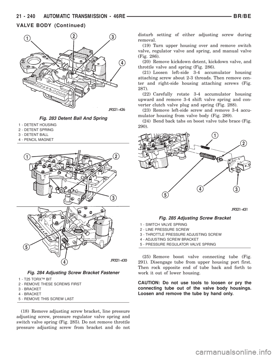 DODGE RAM 2002 Service Repair Manual (18) Remove adjusting screw bracket, line pressure
adjusting screw, pressure regulator valve spring and
switch valve spring (Fig. 285). Do not remove throttle
pressure adjusting screw from bracket and DODGE RAM 2002 Service Repair Manual (18) Remove adjusting screw bracket, line pressure
adjusting screw, pressure regulator valve spring and
switch valve spring (Fig. 285). Do not remove throttle
pressure adjusting screw from bracket and