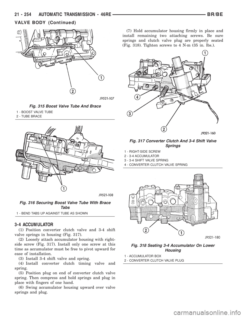 DODGE RAM 2002 Service Repair Manual 3-4 ACCUMULATOR
(1) Position converter clutch valve and 3-4 shift
valve springs in housing (Fig. 317).
(2) Loosely attach accumulator housing with right-
side screw (Fig. 317). Install only one screw DODGE RAM 2002 Service Repair Manual 3-4 ACCUMULATOR
(1) Position converter clutch valve and 3-4 shift
valve springs in housing (Fig. 317).
(2) Loosely attach accumulator housing with right-
side screw (Fig. 317). Install only one screw