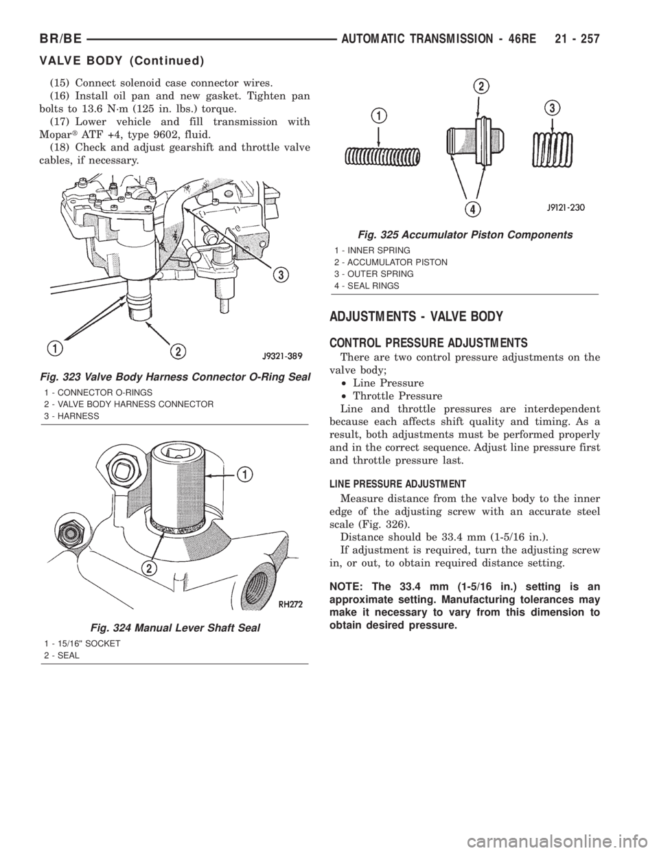 DODGE RAM 2002 Service Repair Manual (15) Connect solenoid case connector wires.
(16) Install oil pan and new gasket. Tighten pan
bolts to 13.6 N´m (125 in. lbs.) torque.
(17) Lower vehicle and fill transmission with
MopartATF +4, type DODGE RAM 2002 Service Repair Manual (15) Connect solenoid case connector wires.
(16) Install oil pan and new gasket. Tighten pan
bolts to 13.6 N´m (125 in. lbs.) torque.
(17) Lower vehicle and fill transmission with
MopartATF +4, type