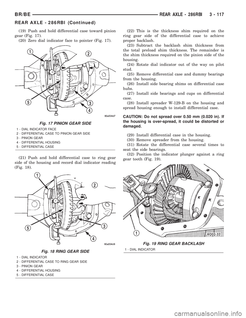DODGE RAM 2002  Service Repair Manual (19) Push and hold differential case toward pinion
gear (Fig. 17).
(20) Zero dial indicator face to pointer (Fig. 17).
(21) Push and hold differential case to ring gear
side of the housing and record 