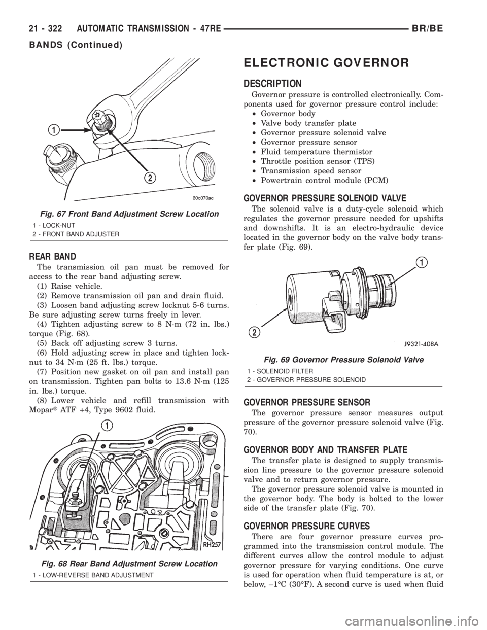 DODGE RAM 2002 Service Repair Manual REAR BAND
The transmission oil pan must be removed for
access to the rear band adjusting screw.
(1) Raise vehicle.
(2) Remove transmission oil pan and drain fluid.
(3) Loosen band adjusting screw lock DODGE RAM 2002 Service Repair Manual REAR BAND
The transmission oil pan must be removed for
access to the rear band adjusting screw.
(1) Raise vehicle.
(2) Remove transmission oil pan and drain fluid.
(3) Loosen band adjusting screw lock