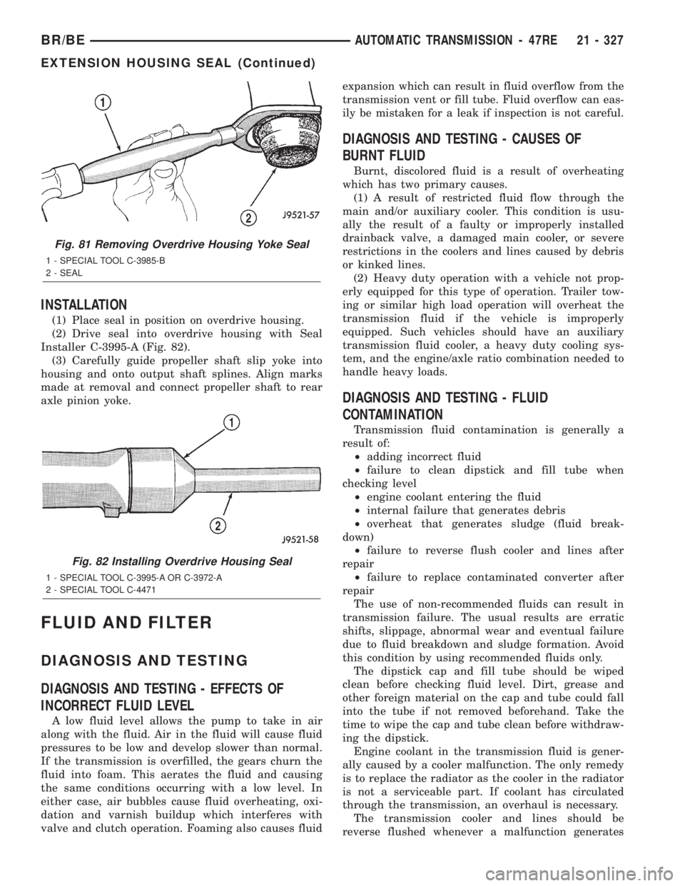 DODGE RAM 2002 Service Repair Manual INSTALLATION
(1) Place seal in position on overdrive housing.
(2) Drive seal into overdrive housing with Seal
Installer C-3995-A (Fig. 82).
(3) Carefully guide propeller shaft slip yoke into
housing a DODGE RAM 2002 Service Repair Manual INSTALLATION
(1) Place seal in position on overdrive housing.
(2) Drive seal into overdrive housing with Seal
Installer C-3995-A (Fig. 82).
(3) Carefully guide propeller shaft slip yoke into
housing a