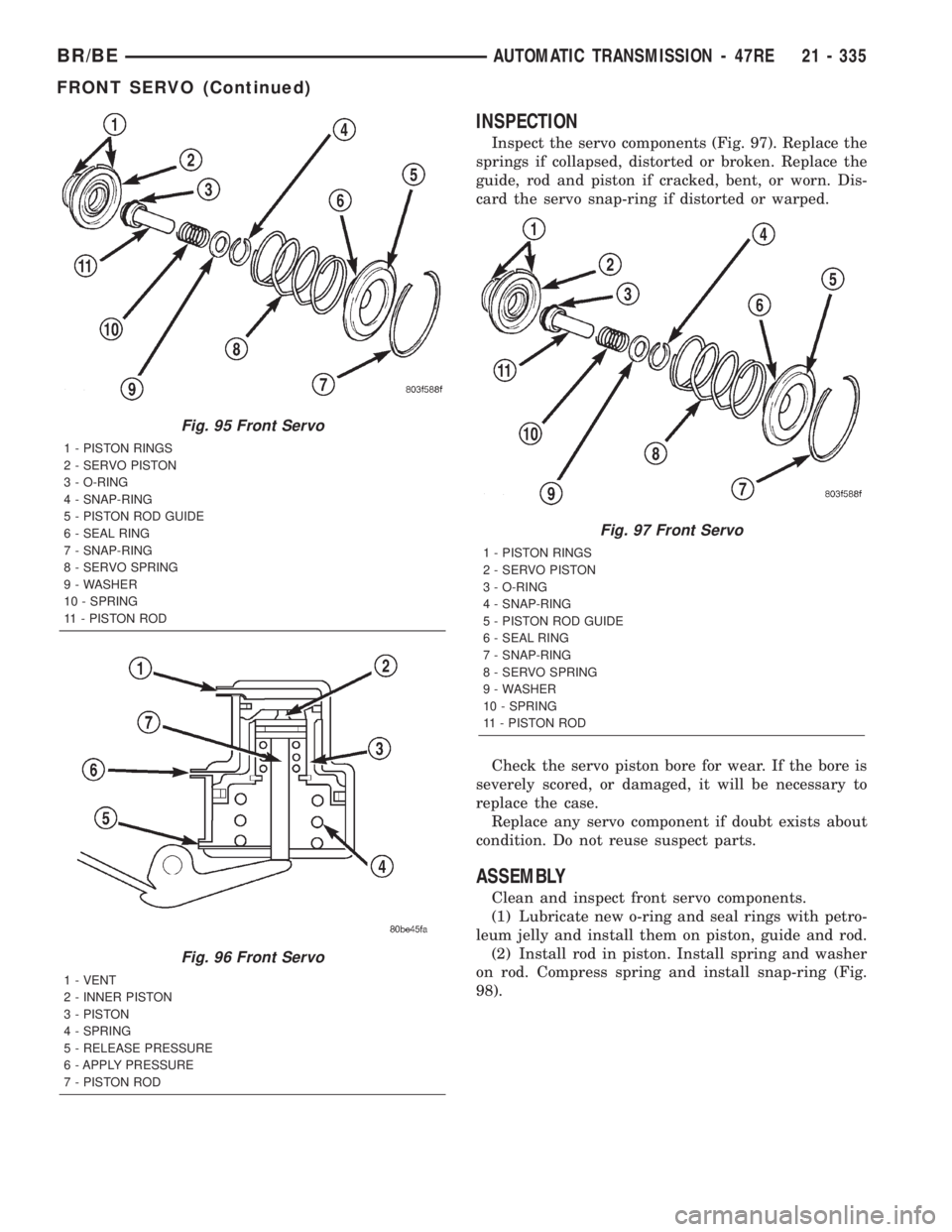 DODGE RAM 2002 Service Repair Manual INSPECTION
Inspect the servo components (Fig. 97). Replace the
springs if collapsed, distorted or broken. Replace the
guide, rod and piston if cracked, bent, or worn. Dis-
card the servo snap-ring if DODGE RAM 2002 Service Repair Manual INSPECTION
Inspect the servo components (Fig. 97). Replace the
springs if collapsed, distorted or broken. Replace the
guide, rod and piston if cracked, bent, or worn. Dis-
card the servo snap-ring if