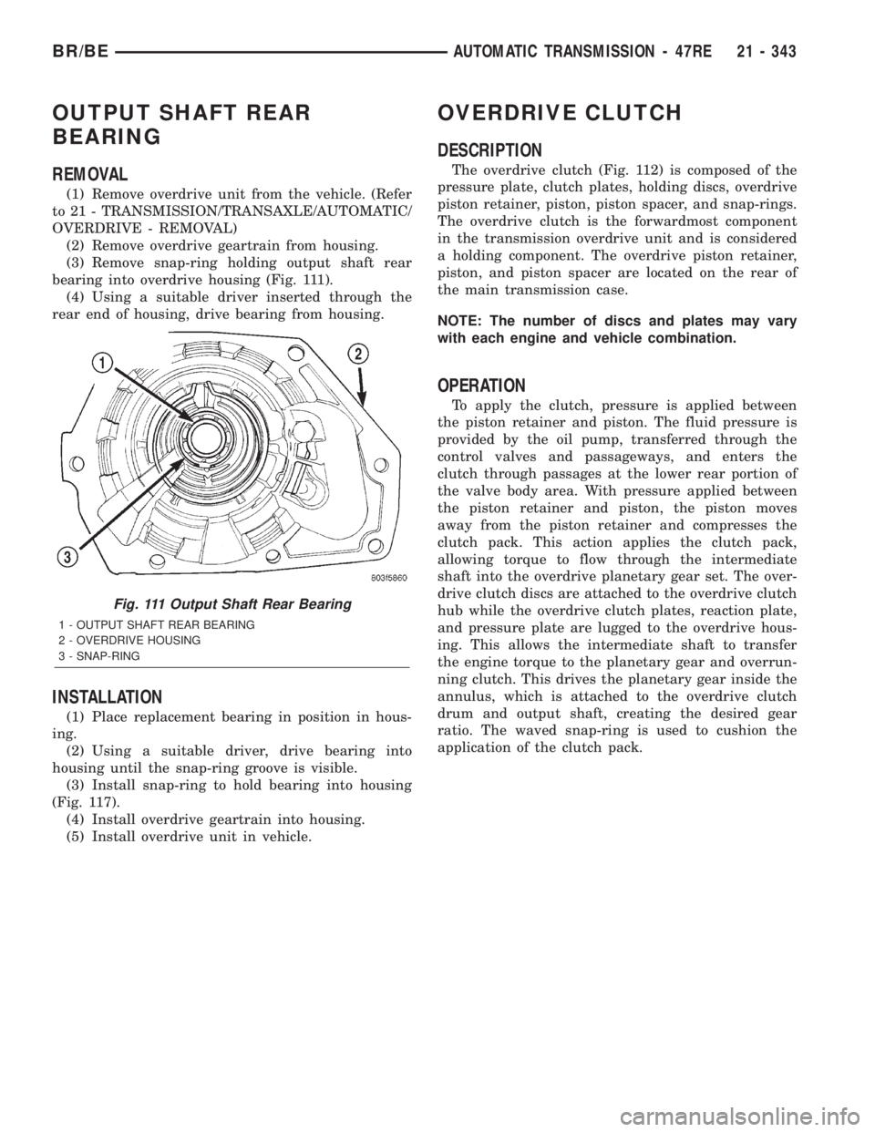 DODGE RAM 2002 Service Repair Manual OUTPUT SHAFT REAR
BEARING
REMOVAL
(1) Remove overdrive unit from the vehicle. (Refer
to 21 - TRANSMISSION/TRANSAXLE/AUTOMATIC/
OVERDRIVE - REMOVAL)
(2) Remove overdrive geartrain from housing.
(3) Rem DODGE RAM 2002 Service Repair Manual OUTPUT SHAFT REAR
BEARING
REMOVAL
(1) Remove overdrive unit from the vehicle. (Refer
to 21 - TRANSMISSION/TRANSAXLE/AUTOMATIC/
OVERDRIVE - REMOVAL)
(2) Remove overdrive geartrain from housing.
(3) Rem
