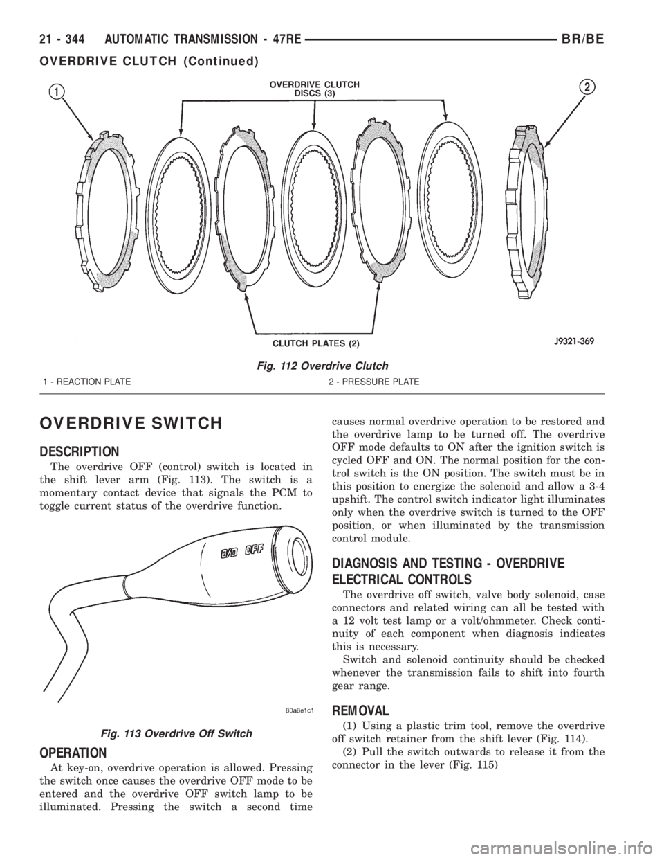 DODGE RAM 2002 Service Repair Manual OVERDRIVE SWITCH
DESCRIPTION
The overdrive OFF (control) switch is located in
the shift lever arm (Fig. 113). The switch is a
momentary contact device that signals the PCM to
toggle current status of DODGE RAM 2002 Service Repair Manual OVERDRIVE SWITCH
DESCRIPTION
The overdrive OFF (control) switch is located in
the shift lever arm (Fig. 113). The switch is a
momentary contact device that signals the PCM to
toggle current status of