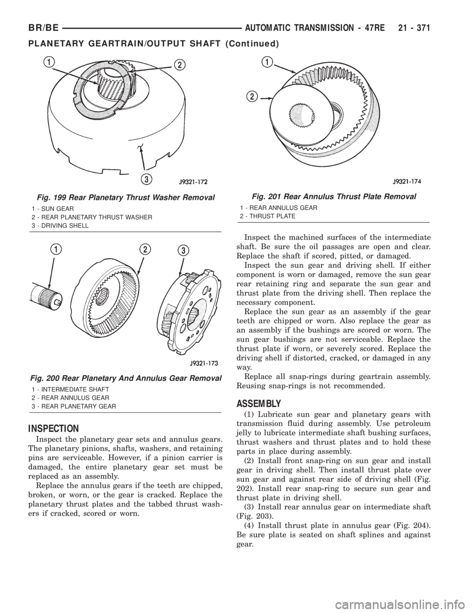 DODGE RAM 2002 Service Repair Manual INSPECTION
Inspect the planetary gear sets and annulus gears.
The planetary pinions, shafts, washers, and retaining
pins are serviceable. However, if a pinion carrier is
damaged, the entire planetary DODGE RAM 2002 Service Repair Manual INSPECTION
Inspect the planetary gear sets and annulus gears.
The planetary pinions, shafts, washers, and retaining
pins are serviceable. However, if a pinion carrier is
damaged, the entire planetary