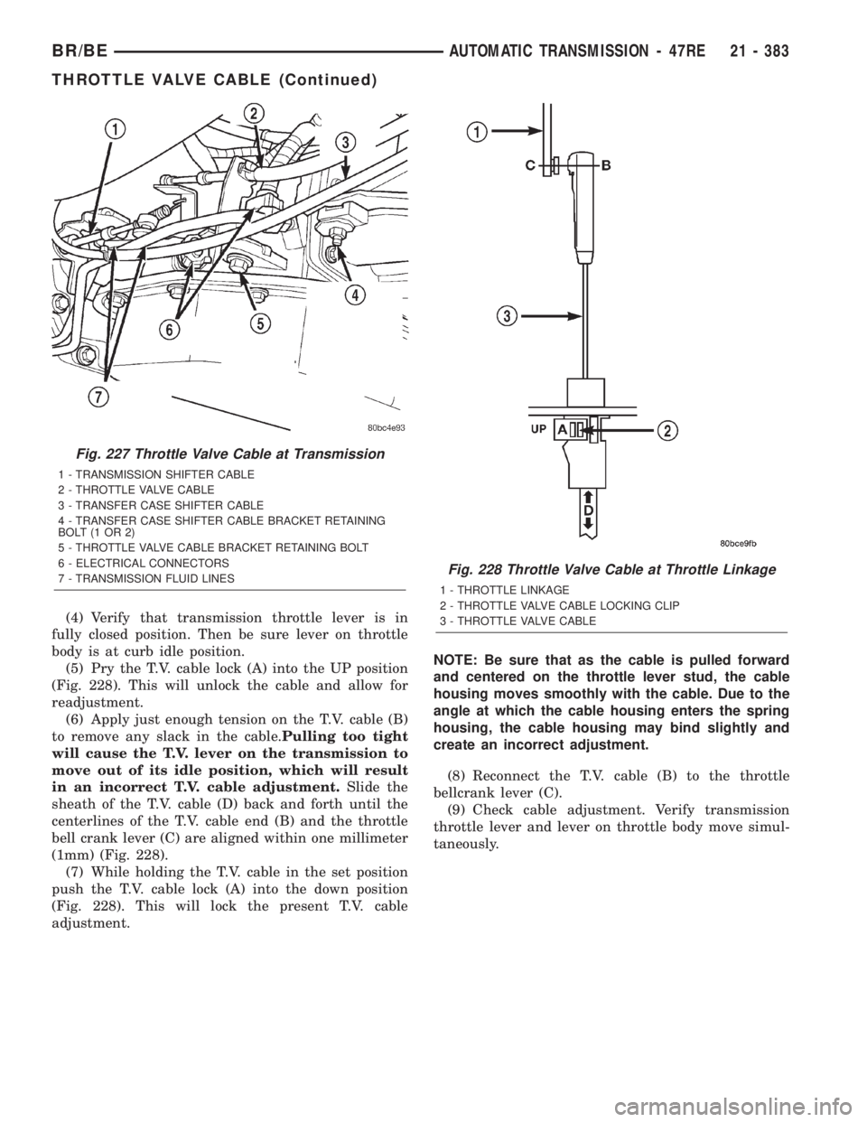 DODGE RAM 2002 Service Repair Manual (4) Verify that transmission throttle lever is in
fully closed position. Then be sure lever on throttle
body is at curb idle position.
(5) Pry the T.V. cable lock (A) into the UP position
(Fig. 228). DODGE RAM 2002 Service Repair Manual (4) Verify that transmission throttle lever is in
fully closed position. Then be sure lever on throttle
body is at curb idle position.
(5) Pry the T.V. cable lock (A) into the UP position
(Fig. 228).