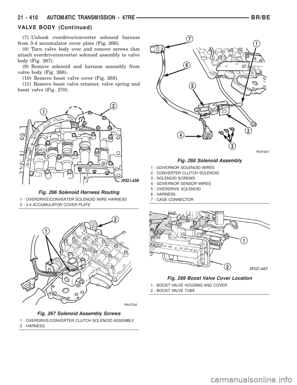 DODGE RAM 2002 Service Repair Manual (7) Unhook overdrive/converter solenoid harness
from 3-4 accumulator cover plate (Fig. 266).
(8) Turn valve body over and remove screws that
attach overdrive/converter solenoid assembly to valve
body DODGE RAM 2002 Service Repair Manual (7) Unhook overdrive/converter solenoid harness
from 3-4 accumulator cover plate (Fig. 266).
(8) Turn valve body over and remove screws that
attach overdrive/converter solenoid assembly to valve
body