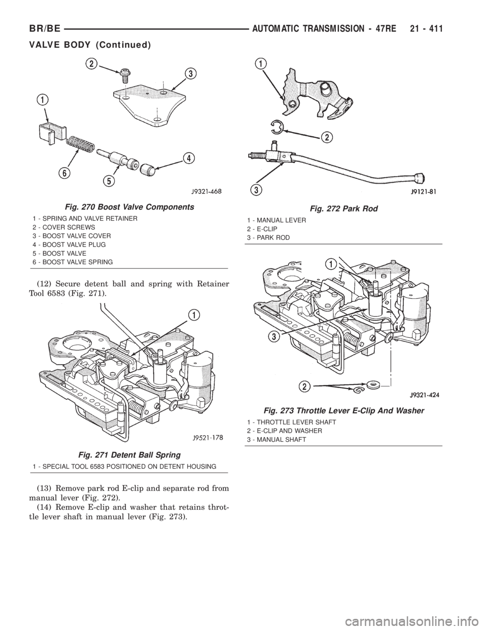 DODGE RAM 2002 Service Repair Manual (12) Secure detent ball and spring with Retainer
Tool 6583 (Fig. 271).
(13) Remove park rod E-clip and separate rod from
manual lever (Fig. 272).
(14) Remove E-clip and washer that retains throt-
tle DODGE RAM 2002 Service Repair Manual (12) Secure detent ball and spring with Retainer
Tool 6583 (Fig. 271).
(13) Remove park rod E-clip and separate rod from
manual lever (Fig. 272).
(14) Remove E-clip and washer that retains throt-
tle
