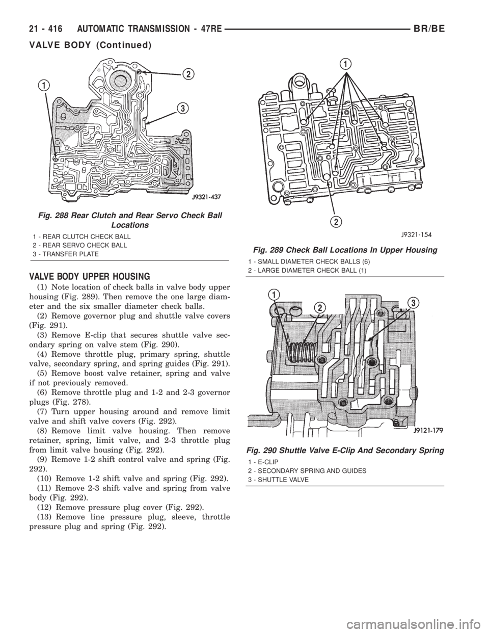 DODGE RAM 2002 Service Repair Manual VALVE BODY UPPER HOUSING
(1) Note location of check balls in valve body upper
housing (Fig. 289). Then remove the one large diam-
eter and the six smaller diameter check balls.
(2) Remove governor plu DODGE RAM 2002 Service Repair Manual VALVE BODY UPPER HOUSING
(1) Note location of check balls in valve body upper
housing (Fig. 289). Then remove the one large diam-
eter and the six smaller diameter check balls.
(2) Remove governor plu