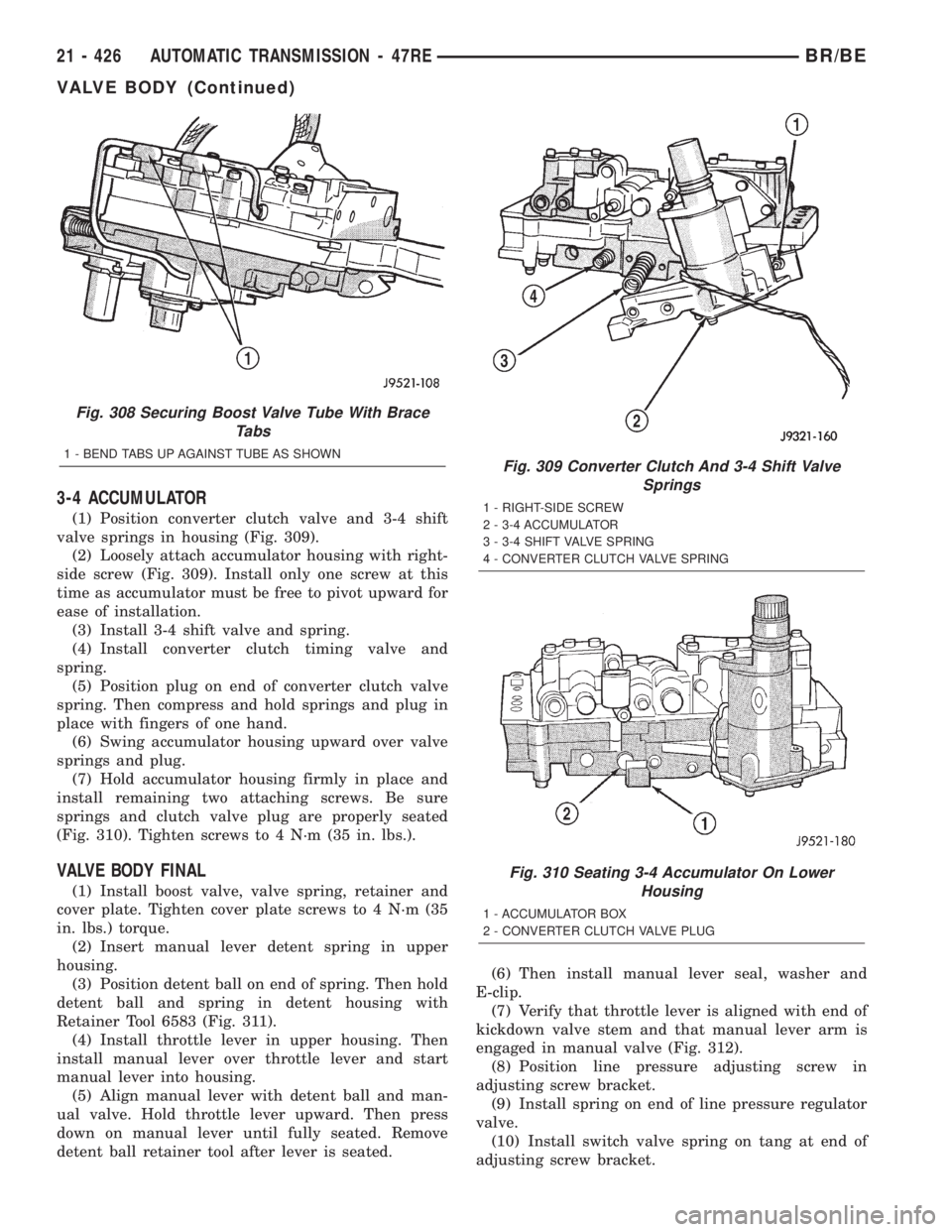 DODGE RAM 2002 Service Repair Manual 3-4 ACCUMULATOR
(1) Position converter clutch valve and 3-4 shift
valve springs in housing (Fig. 309).
(2) Loosely attach accumulator housing with right-
side screw (Fig. 309). Install only one screw DODGE RAM 2002 Service Repair Manual 3-4 ACCUMULATOR
(1) Position converter clutch valve and 3-4 shift
valve springs in housing (Fig. 309).
(2) Loosely attach accumulator housing with right-
side screw (Fig. 309). Install only one screw
