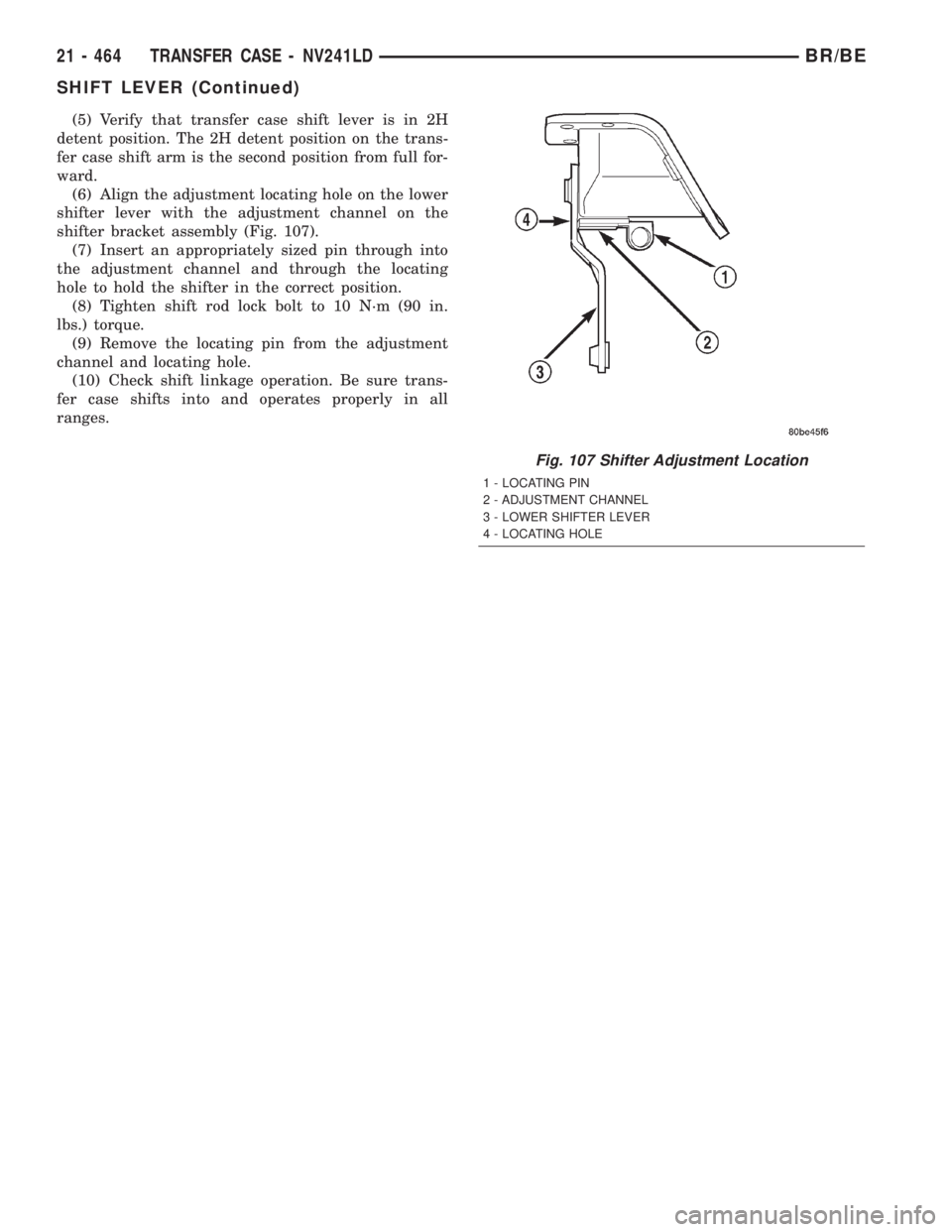 DODGE RAM 2002  Service Repair Manual (5) Verify that transfer case shift lever is in 2H
detent position. The 2H detent position on the trans-
fer case shift arm is the second position from full for-
ward.
(6) Align the adjustment locatin