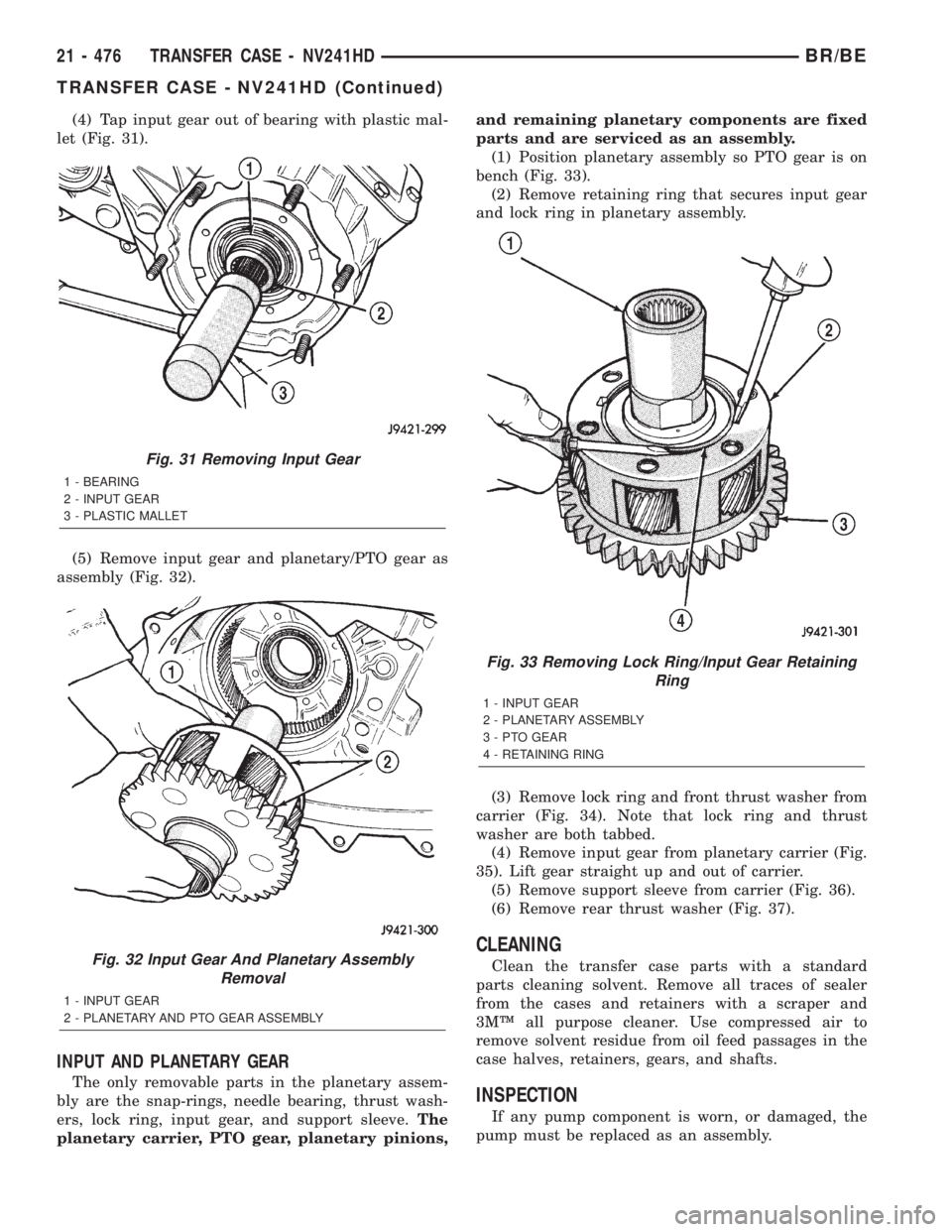 DODGE RAM 2002 Service Repair Manual (4) Tap input gear out of bearing with plastic mal-
let (Fig. 31).
(5) Remove input gear and planetary/PTO gear as
assembly (Fig. 32).
INPUT AND PLANETARY GEAR
The only removable parts in the planetar DODGE RAM 2002 Service Repair Manual (4) Tap input gear out of bearing with plastic mal-
let (Fig. 31).
(5) Remove input gear and planetary/PTO gear as
assembly (Fig. 32).
INPUT AND PLANETARY GEAR
The only removable parts in the planetar