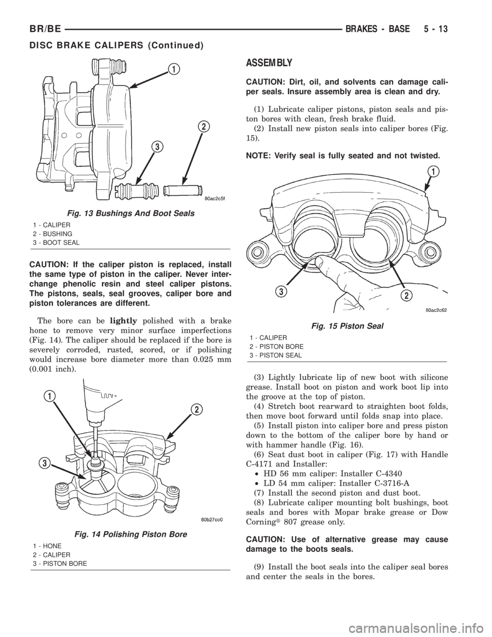 DODGE RAM 2002 Service Repair Manual CAUTION: If the caliper piston is replaced, install
the same type of piston in the caliper. Never inter-
change phenolic resin and steel caliper pistons.
The pistons, seals, seal grooves, caliper bore DODGE RAM 2002 Service Repair Manual CAUTION: If the caliper piston is replaced, install
the same type of piston in the caliper. Never inter-
change phenolic resin and steel caliper pistons.
The pistons, seals, seal grooves, caliper bore