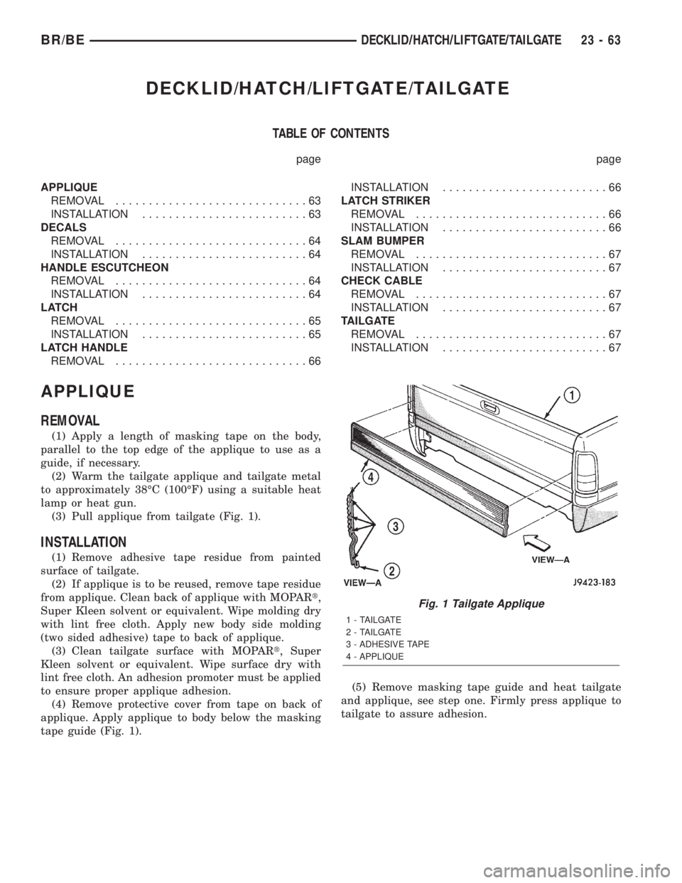 DODGE RAM 2002 Service Repair Manual DECKLID/HATCH/LIFTGATE/TAILGATE
TABLE OF CONTENTS
page page
APPLIQUE
REMOVAL.............................63
INSTALLATION.........................63
DECALS
REMOVAL.............................64
INSTAL DODGE RAM 2002 Service Repair Manual DECKLID/HATCH/LIFTGATE/TAILGATE
TABLE OF CONTENTS
page page
APPLIQUE
REMOVAL.............................63
INSTALLATION.........................63
DECALS
REMOVAL.............................64
INSTAL