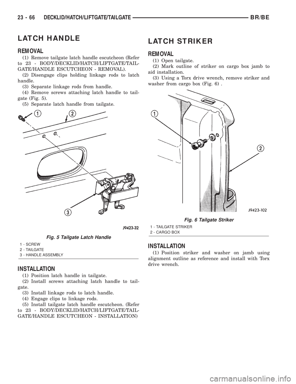 DODGE RAM 2002 Service Repair Manual LATCH HANDLE
REMOVAL
(1) Remove tailgate latch handle escutcheon (Refer
to 23 - BODY/DECKLID/HATCH/LIFTGATE/TAIL-
GATE/HANDLE ESCUTCHEON - REMOVAL).
(2) Disengage clips holding linkage rods to latch
h DODGE RAM 2002 Service Repair Manual LATCH HANDLE
REMOVAL
(1) Remove tailgate latch handle escutcheon (Refer
to 23 - BODY/DECKLID/HATCH/LIFTGATE/TAIL-
GATE/HANDLE ESCUTCHEON - REMOVAL).
(2) Disengage clips holding linkage rods to latch
h