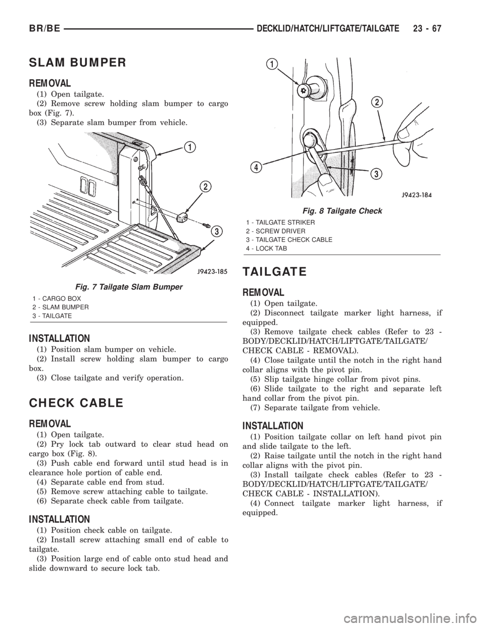 DODGE RAM 2002 Service Repair Manual SLAM BUMPER
REMOVAL
(1) Open tailgate.
(2) Remove screw holding slam bumper to cargo
box (Fig. 7).
(3) Separate slam bumper from vehicle.
INSTALLATION
(1) Position slam bumper on vehicle.
(2) Install DODGE RAM 2002 Service Repair Manual SLAM BUMPER
REMOVAL
(1) Open tailgate.
(2) Remove screw holding slam bumper to cargo
box (Fig. 7).
(3) Separate slam bumper from vehicle.
INSTALLATION
(1) Position slam bumper on vehicle.
(2) Install